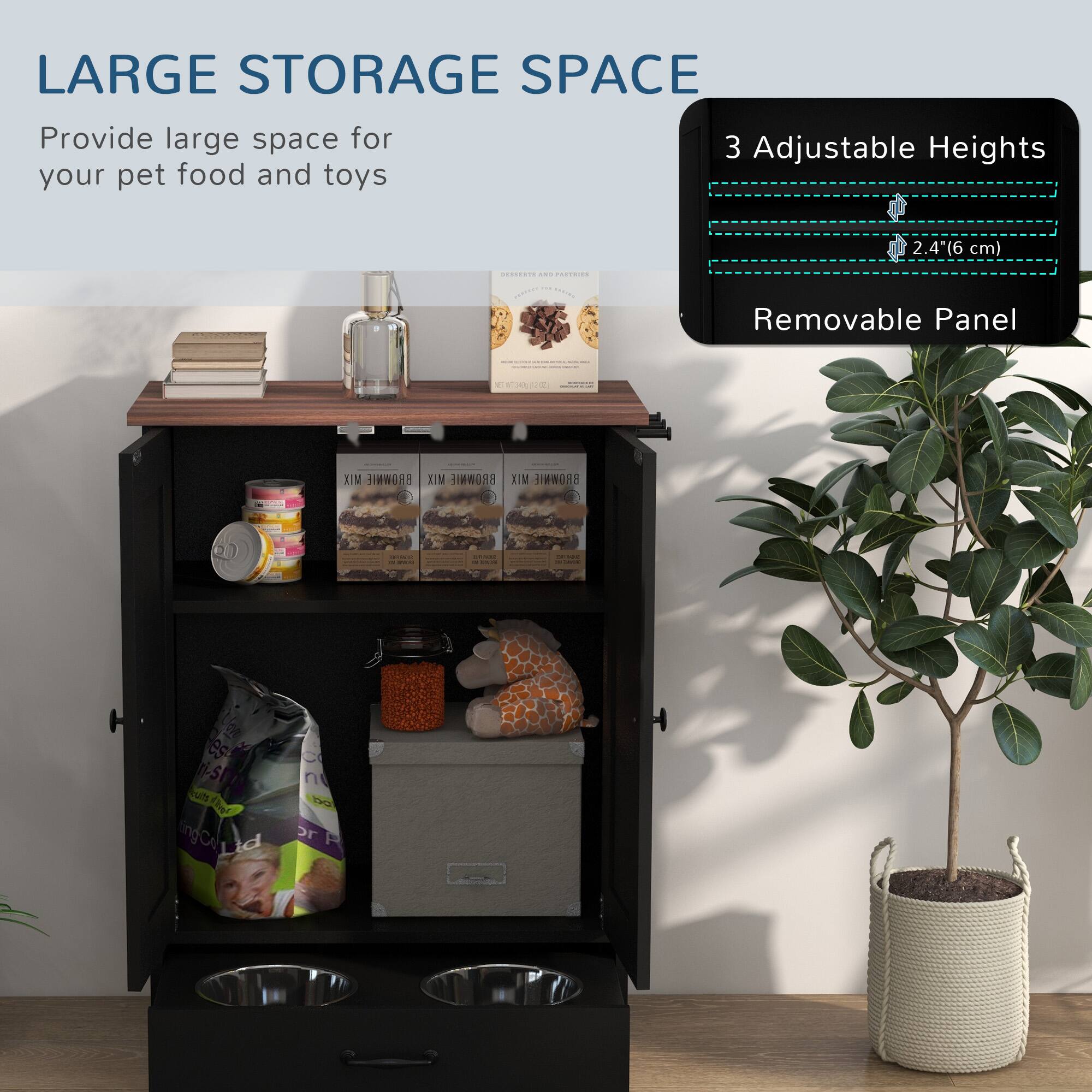 LARGE STORAGE SPACE  
Provide large space for your pet food and toys  

3 Adjustable Heights  
2.4" (6 cm)  

Removable Panel