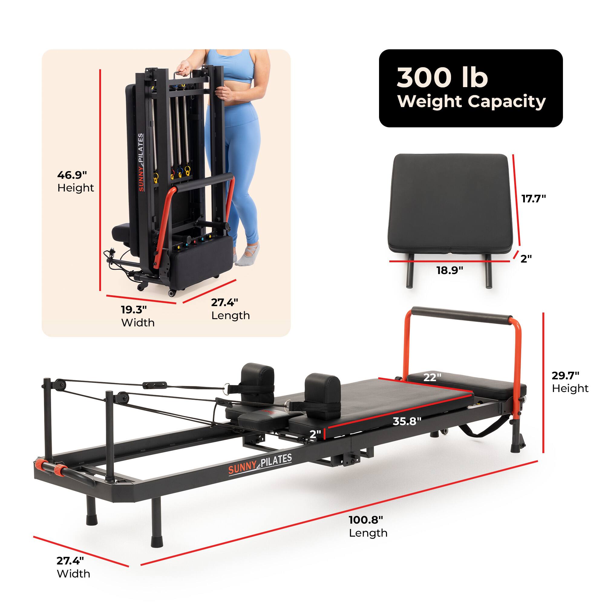 46.9" Height  
Y-PILATES SUNNY  
0  
300 lb Weight Capacity  
17.7"  
18.9"  
2"  
19.3" Width  
27.4" Length  
22"  
29.7" Height  
2" SUNNY PILATES  
35.8"  
100.8" Length  
27.4" Width