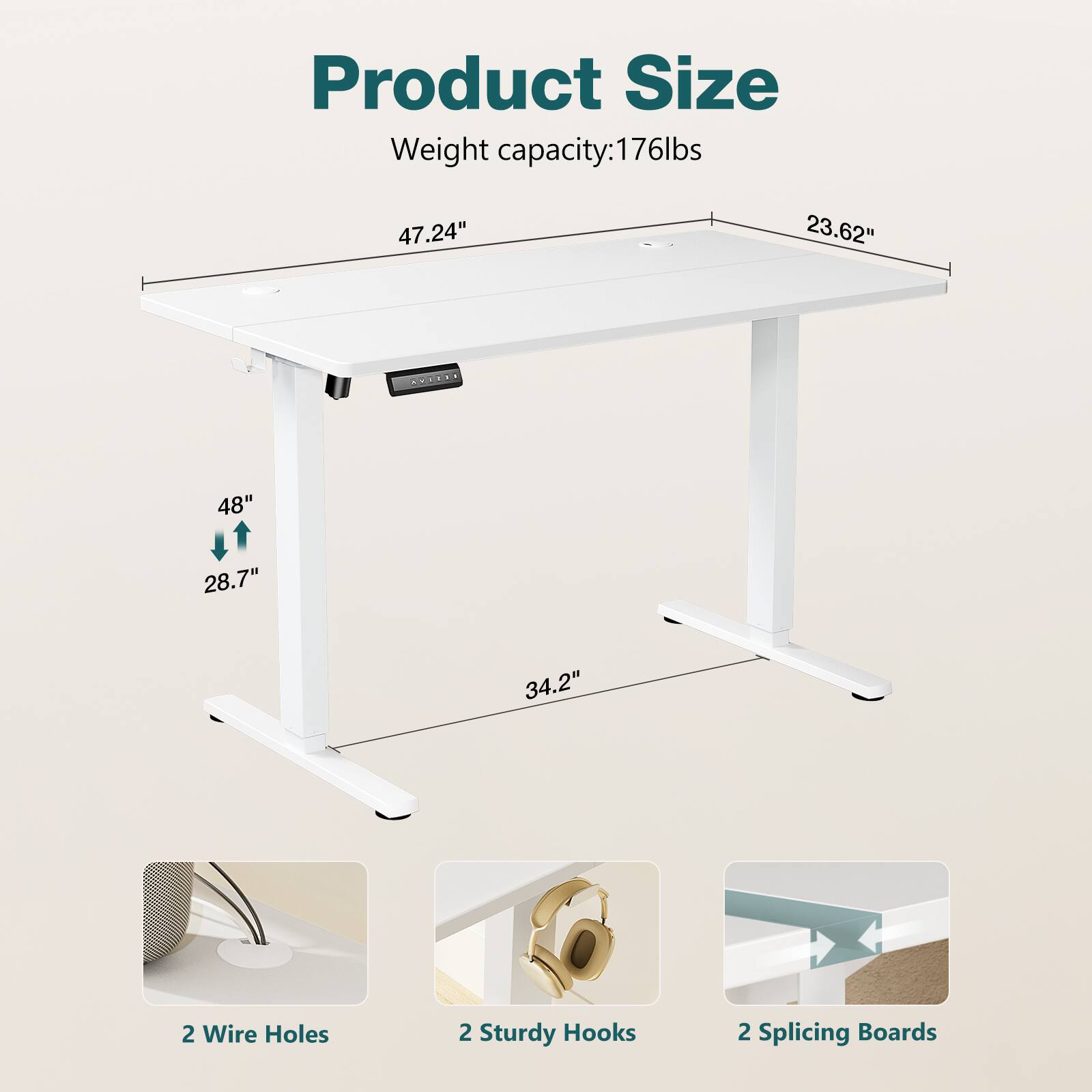 Product Size  
Weight capacity: 176lbs  

47.24" x 23.62"  
48" x 28.7" x 34.2"  

2 Wire Holes  
2 Sturdy Hooks  
2 Splicing Boards