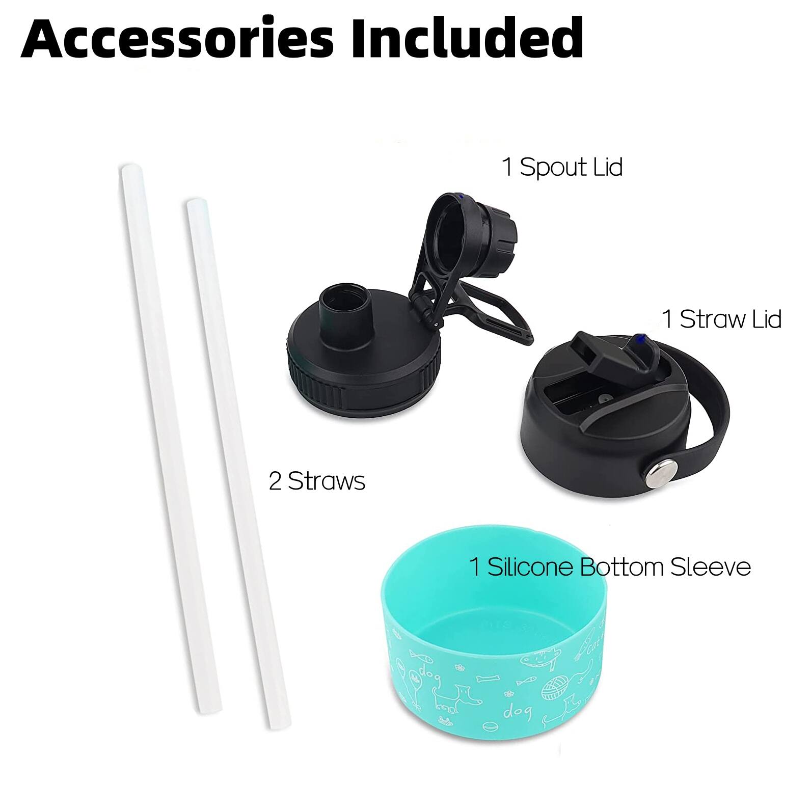 Accessories Included

1 Spout Lid

1 Straw Lid

2 Straws

1 Silicone Bottom Sleeve