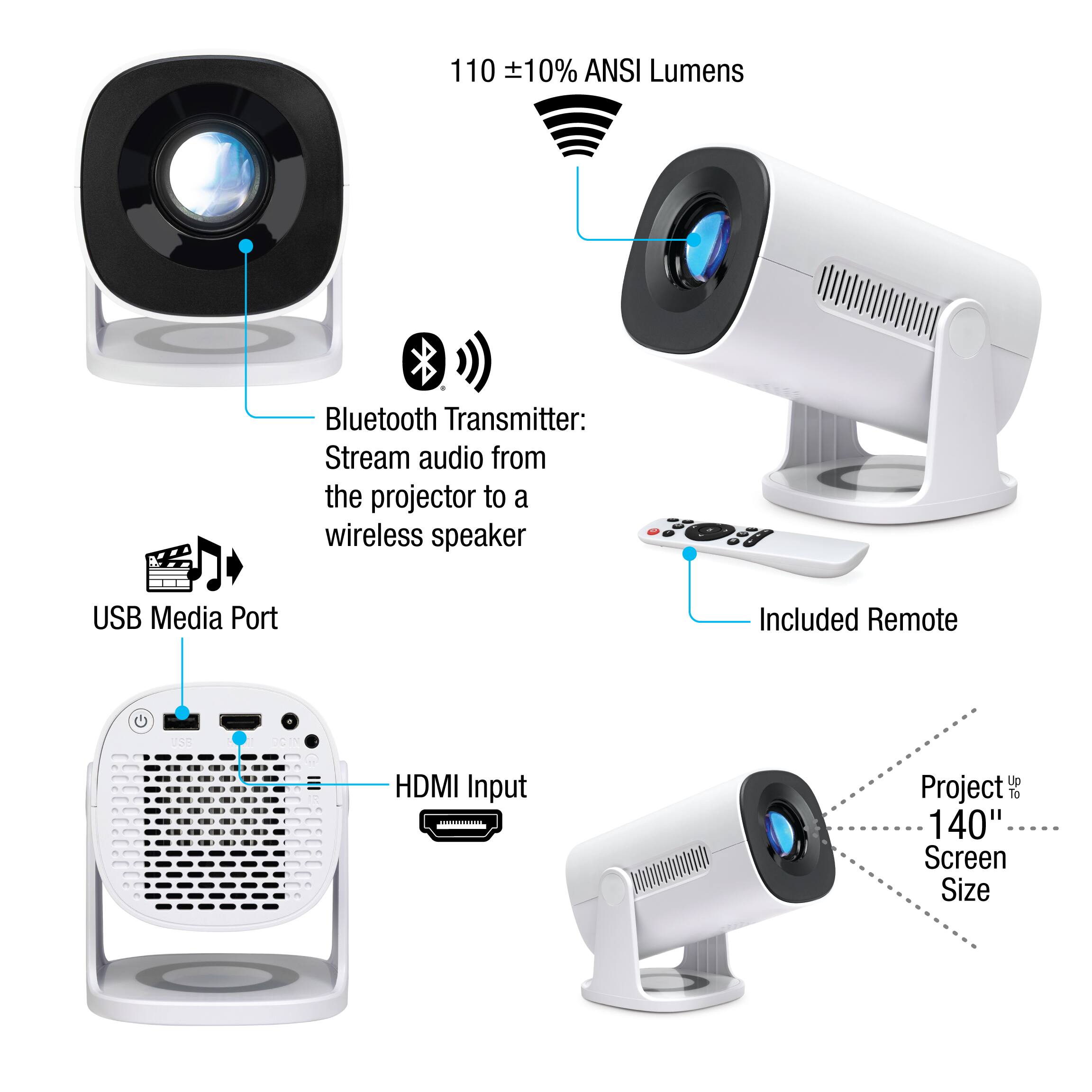 110 ±10% ANSI Lumens

Bluetooth Transmitter: Stream audio from the projector to a wireless speaker

USB Media Port

HDMI Input

Included Remote

Project up to 140" Screen Size