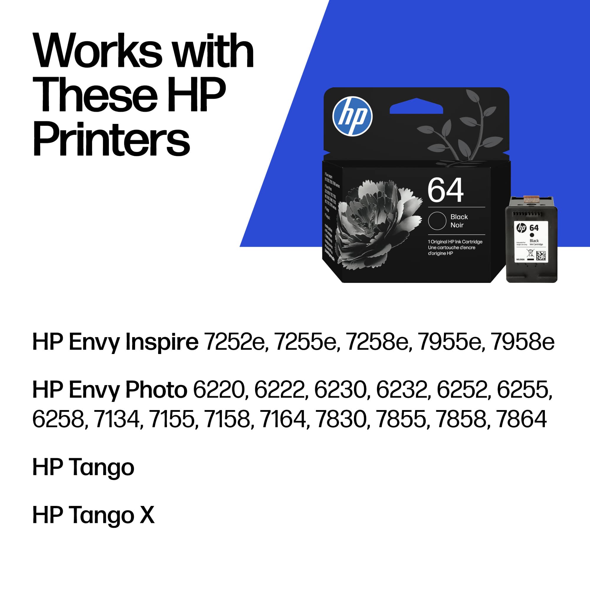 Works with These HP Printers
HP Envy Inspire 7252e, 7255e, 7258e, 7955e, 7958e
HP Envy Photo 6220, 6222, 6230, 6232, 6252, 6255, 6258, 7134, 7155, 7158, 7164, 7830, 7855, 7858, 7864
HP Tango
HP Tango X