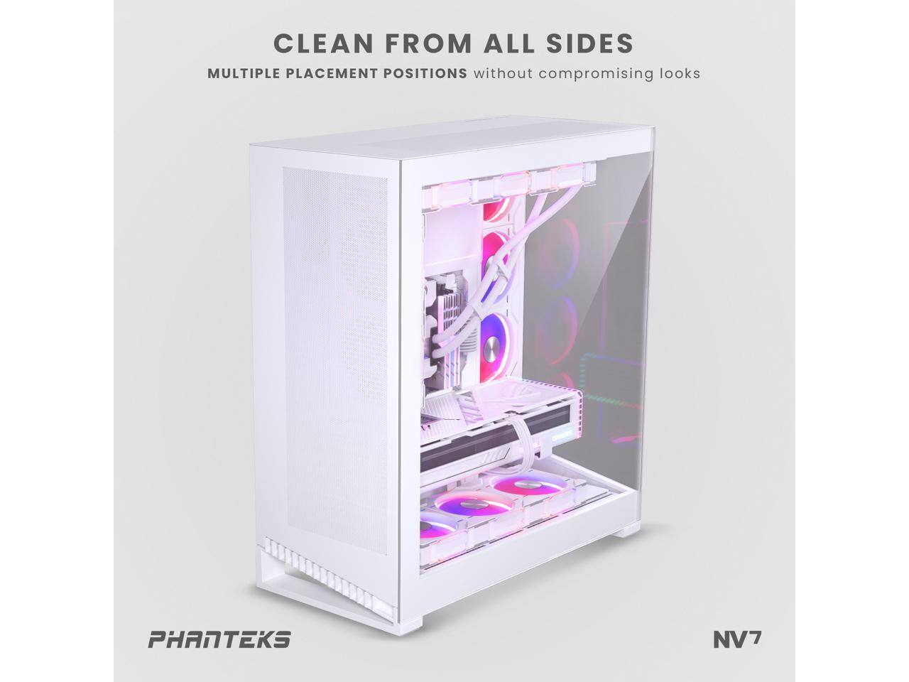 CLEAN FROM ALL SIDES  
MULTIPLE PLACEMENT POSITIONS without compromising looks  

PHANTEKS NV7
