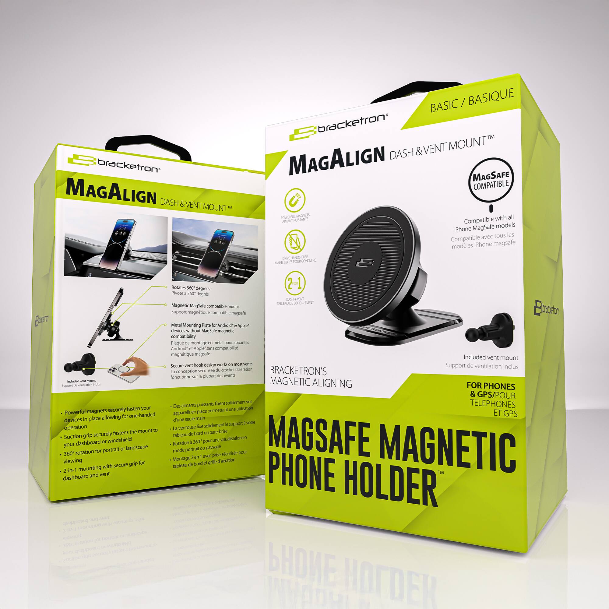 bracketron MAGALIGN DASH & VENT MOUNT BASIC / BASIQUE  
bracketron MAGALIGN DASH & VENT MOUNT MAGSAFE COMPATIBLE  

Compatible with MagSafe models iPhone avec tous les modèles iPhone magSafe  

- Powerful magnets securely fasten your device in place for one-handed viewing  
- Suction grip securely fastens the mount to your dashboard or windshield  
- 360° rotation for portrait or landscape viewing  
- Secure mounting with secure grip for dashboard and vent  

- Des aimants puissants fixent solidement votre appareil en place pour une vision à une main  
- La prise d'aspiration fixe solidement le support à votre tableau de bord ou pare-brise  
- Rotation à 360° pour une vision portrait ou paysage  
- Montage sécurisé avec prise de grip sécurisée pour tableau de bord et ventilateur  

- Magnetic MagSafe compatible mount  
- Magnetic Measuring Plate for Apple® devices  
- Compatible with all MagSafe® devices  
- Fonctionne avec tous les appareils MagSafe®  

- Support de ventilation inclus  
- Support de ventilation inclus  

- Rotates 360° degrees  
- Fonctionne sur la plupart des