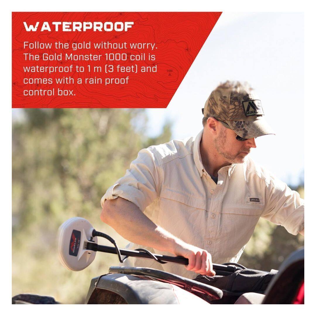 WATERPROOF

Follow the gold without worry. The Gold Monster 1000 coil is waterproof to 1 m (3 feet) and comes with a rain proof control box.