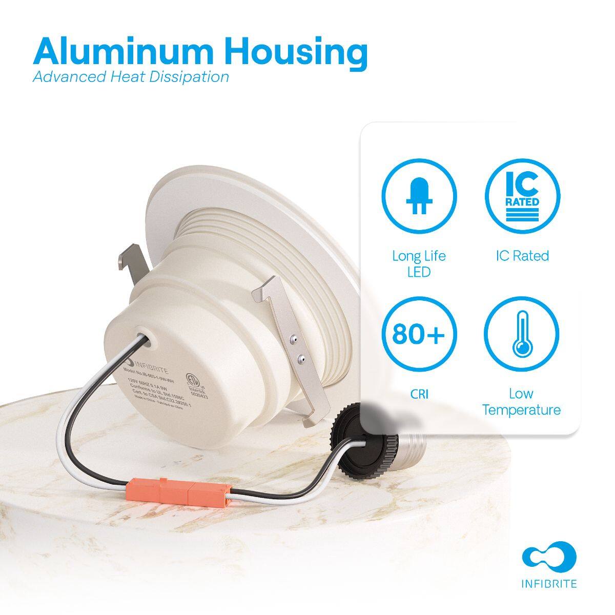 Aluminum Housing  
Advanced Heat Dissipation  

- Long Life LED  
- IC Rated  
- 80+ CRI  
- Low Temperature  

INFIBRITE