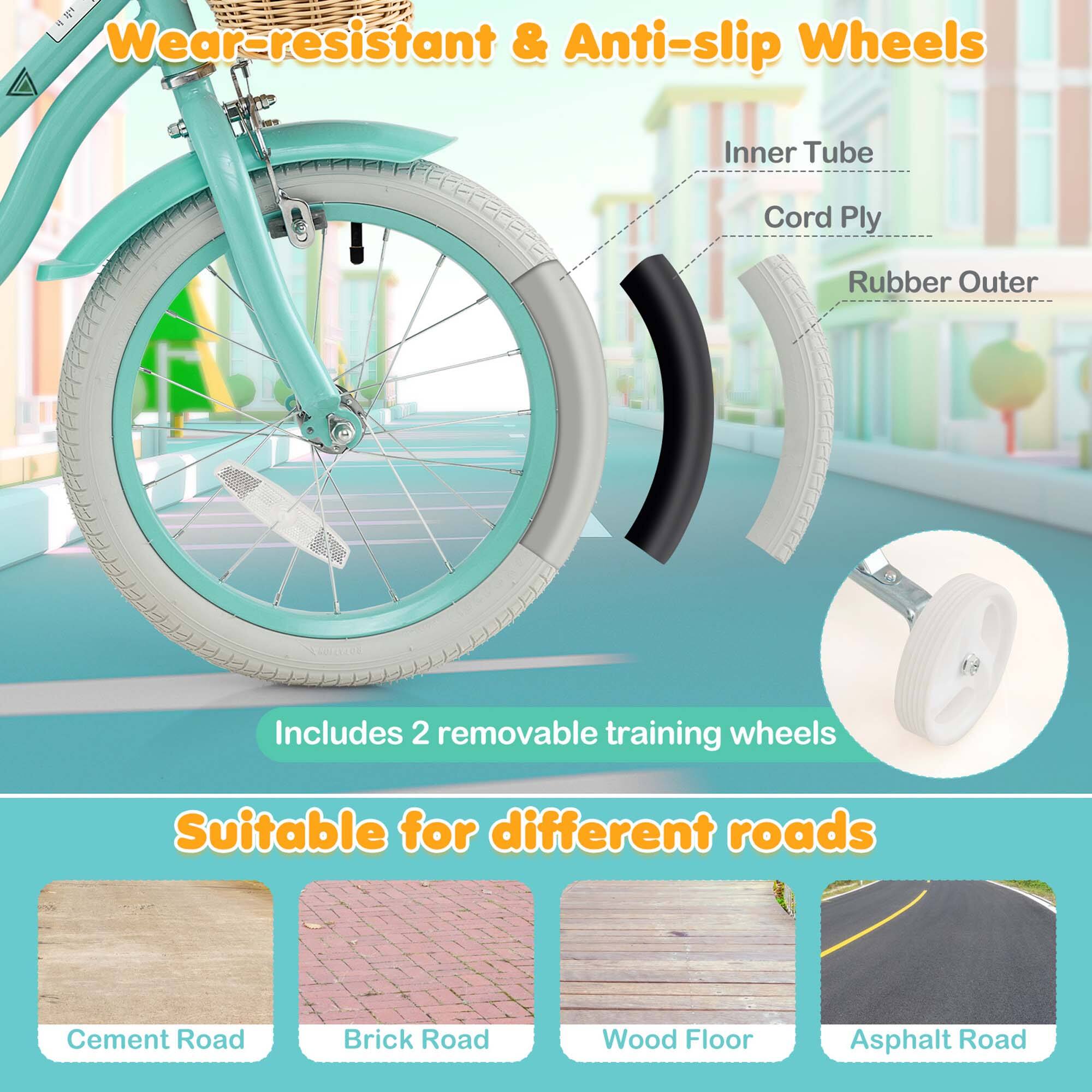 Wear-resistant & Anti-slip Wheels

- Inner Tube
- Cord Ply
- Rubber Outer

Includes 2 removable training wheels

Suitable for different roads

- Cement Road
- Brick Road
- Wood Floor
- Asphalt Road