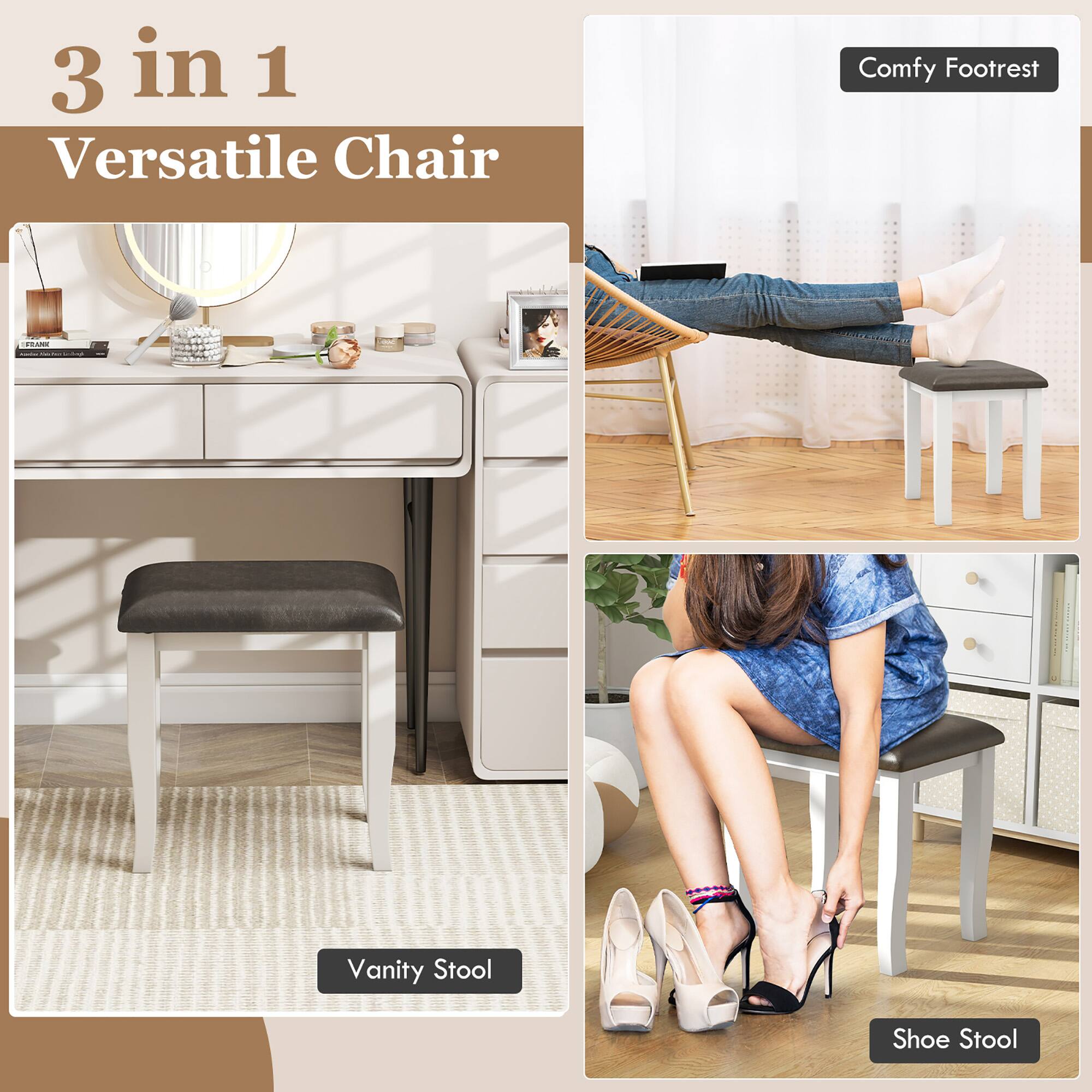 3 in 1  
Versatile Chair  

Comfy Footrest  

Vanity Stool  

Shoe Stool