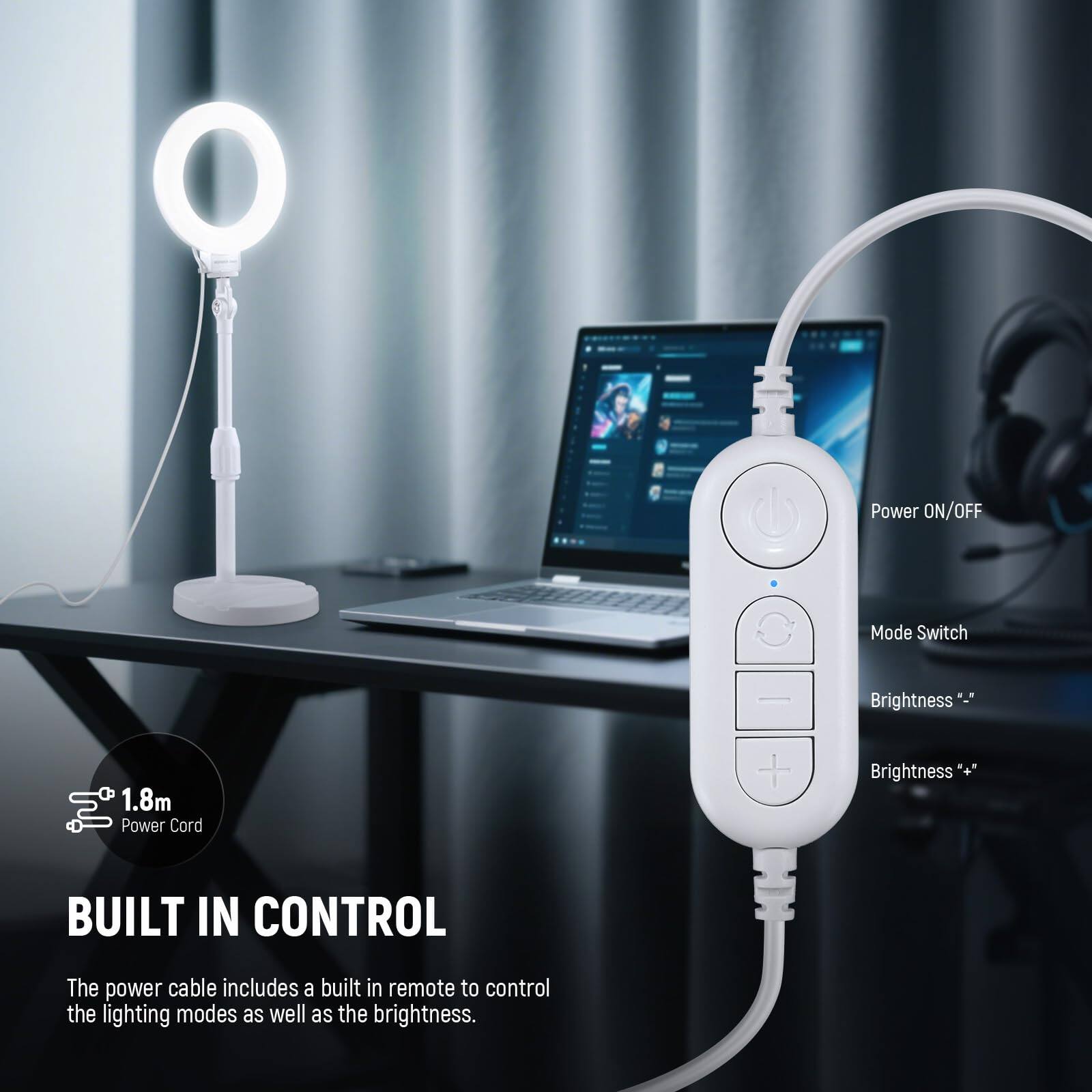 O Power ON/OFF Mode Switch .. Brightness 1.8m Power Cord + Brightness BUILT IN CONTROL The power cable includes a built in remote to control the lighting modes as well as the brightness.