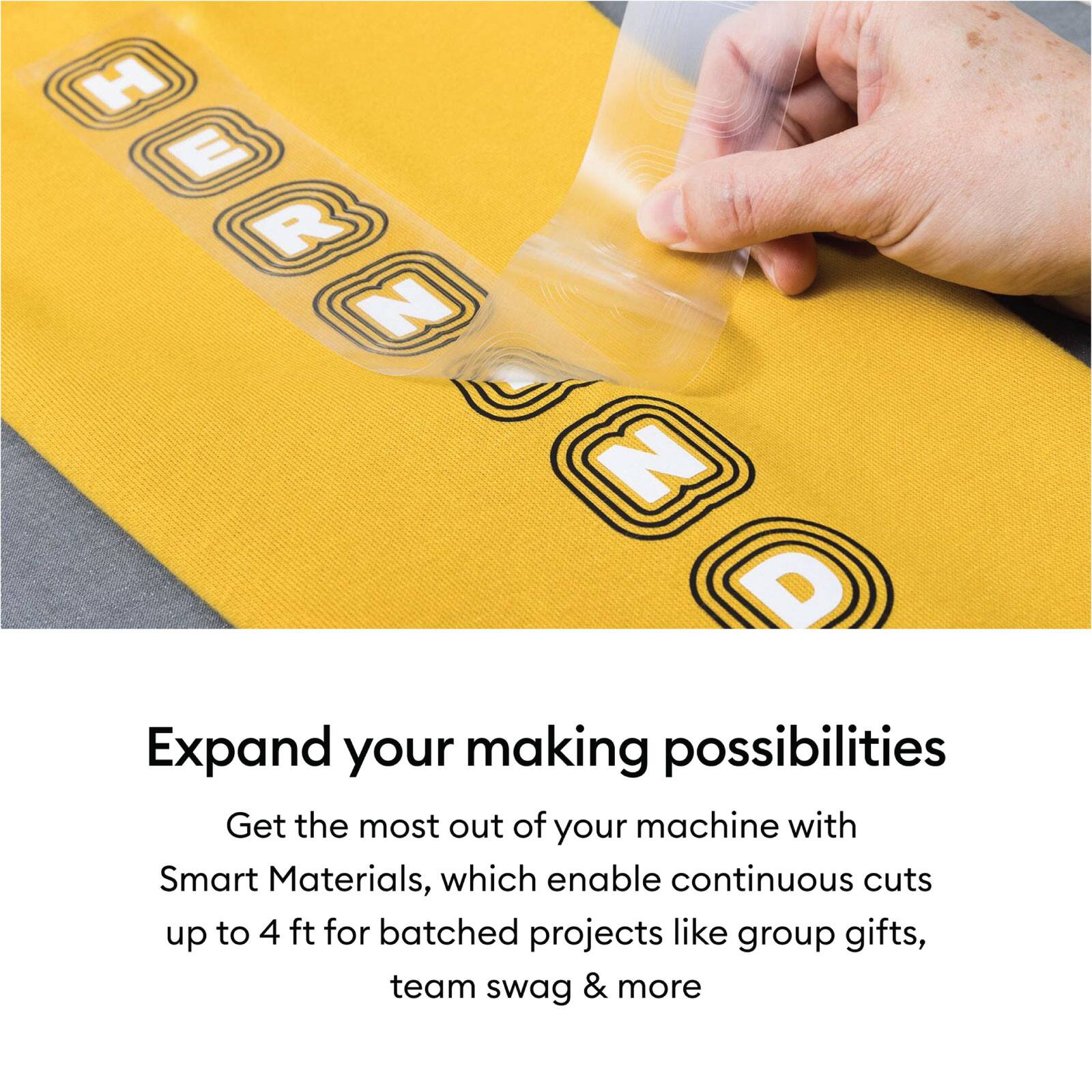 H E R N D

Expand your making possibilities

Get the most out of your machine with Smart Materials, which enable continuous cuts up to 4 ft for batched projects like group gifts, team swag & more