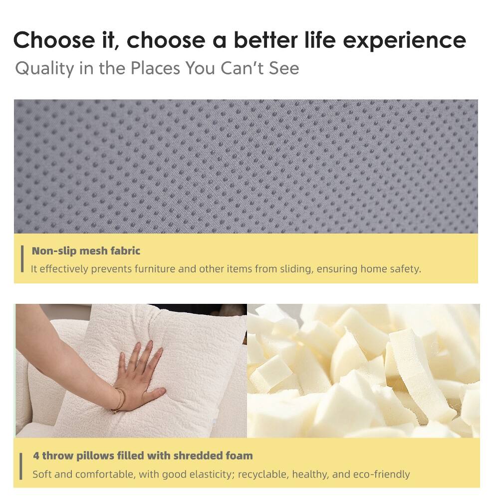 Choose it, choose a better life experience  
Quality in the Places You Can't See  

Non-slip mesh fabric  
It effectively prevents furniture and other items from sliding, ensuring home safety.  

4 throw pillows filled with shredded foam  
Soft and comfortable, with good elasticity; recyclable, healthy, and eco-friendly