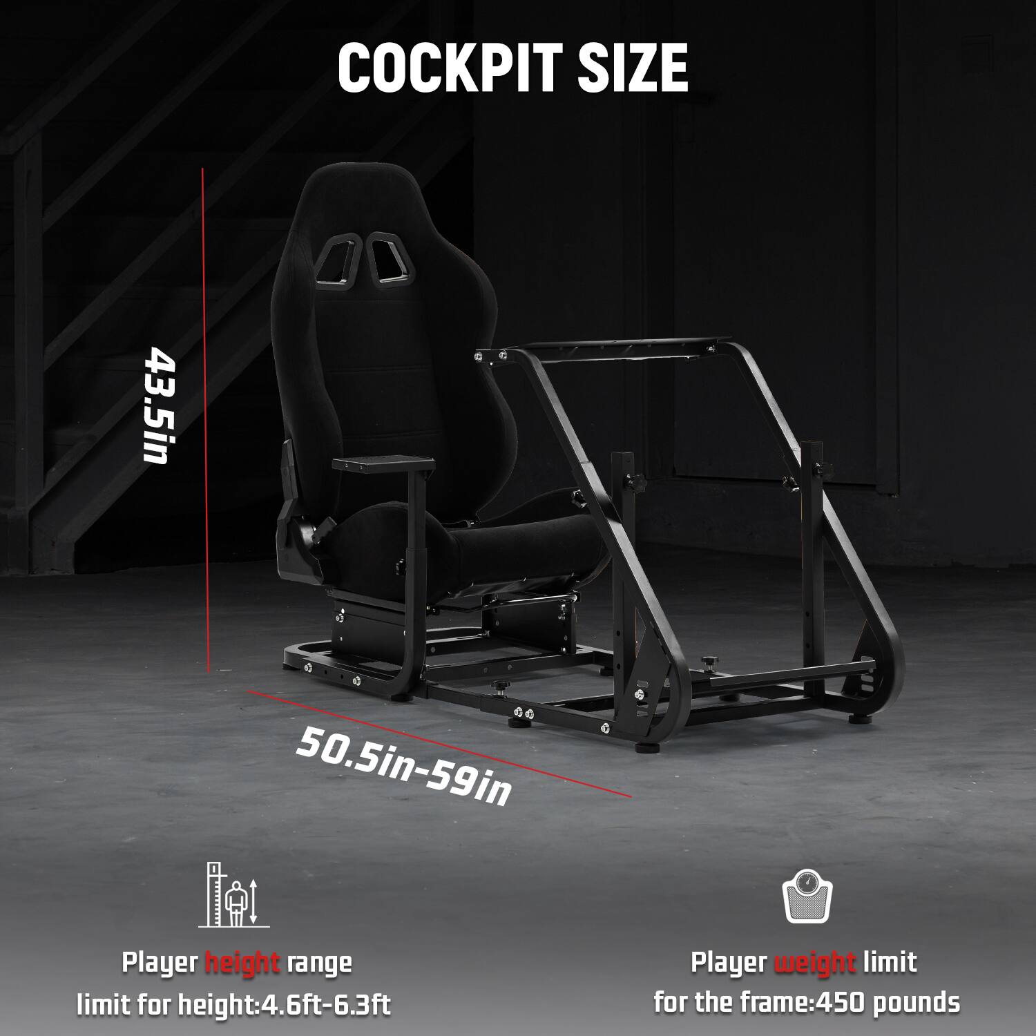 COCKPIT SIZE  
43.5in  
50.5in-59in  

Player height range limit: 4.6ft-6.3ft  
Player weight limit for the frame: 450 pounds