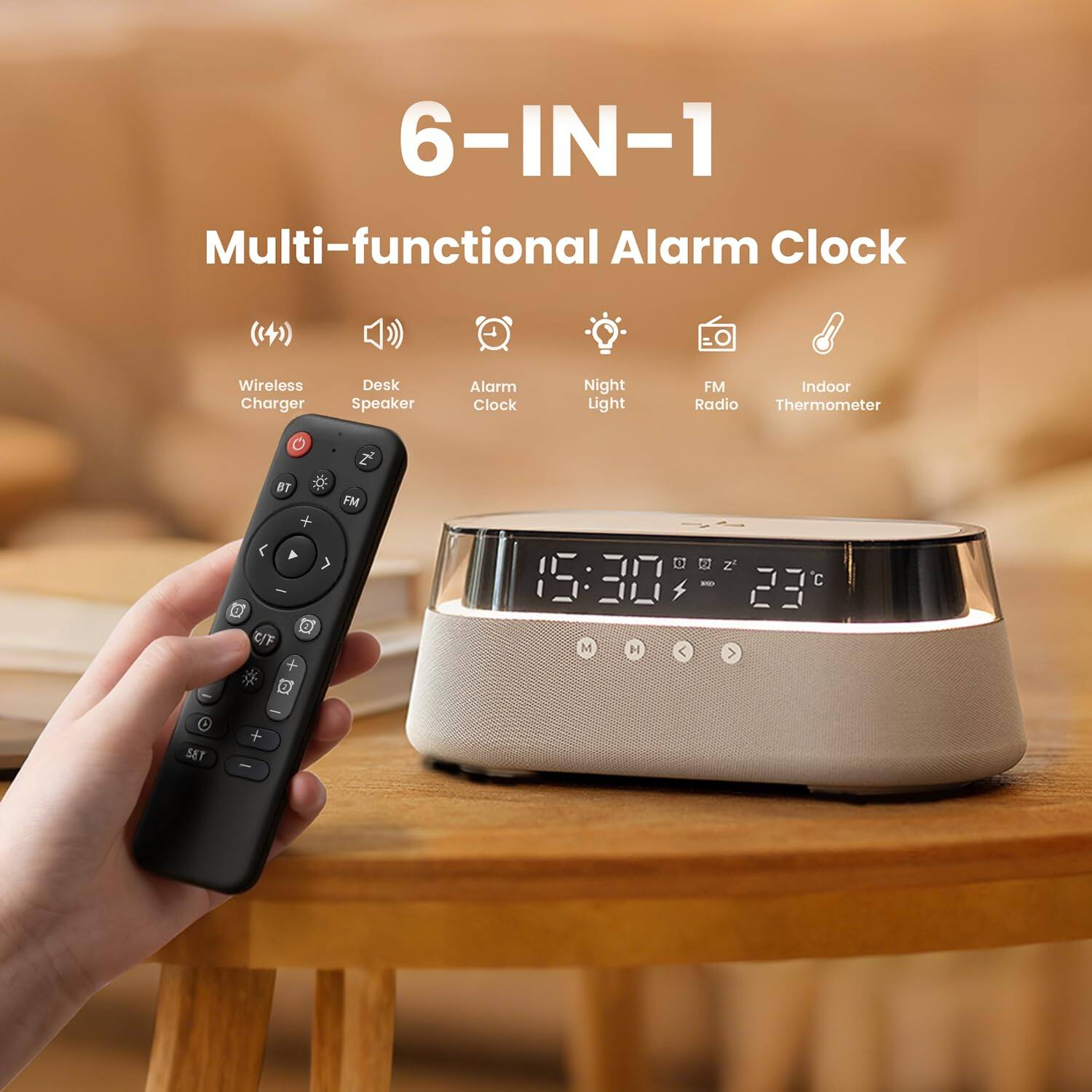 6-IN-1 Multi-functional Alarm Clock  
Wireless Charger Desk Speaker Alarm Clock Night Light FM Indoor Radio Thermometer  
O I BT # FM + < > - 0 e C + e C O 15:30 M H < C 23 > 0 SET - + -