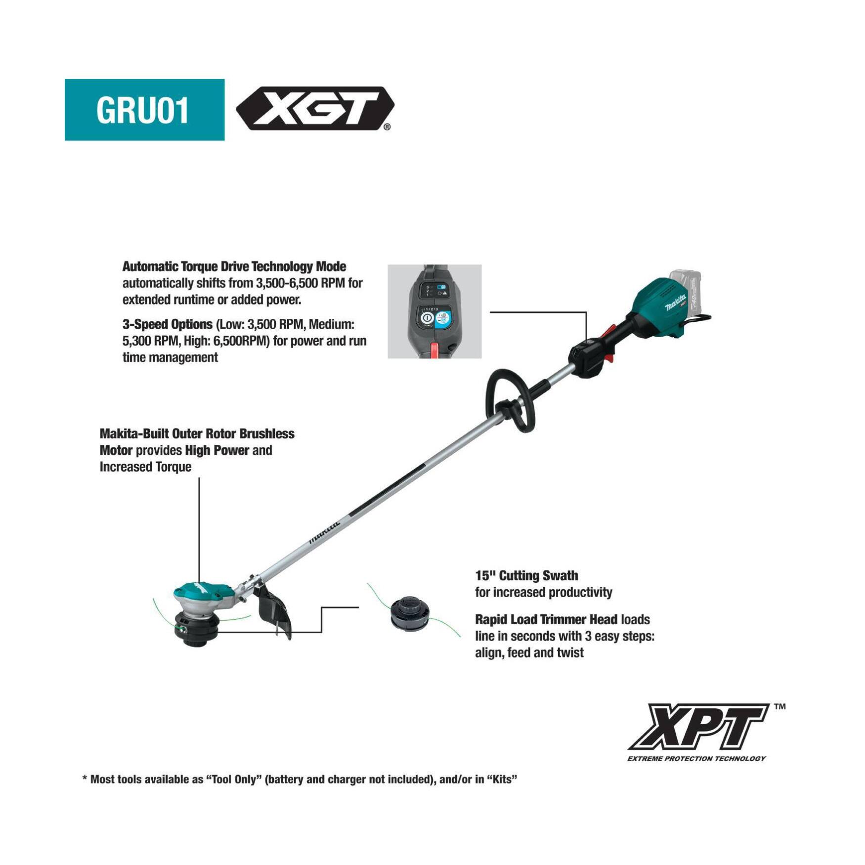 GRU01 XGT Automatic Torque Drive Technology Mode automatically shifts from 3,500-6,500 RPM for extended runtime or added power. 3-Speed Options (Low: 3,500 RPM, Medium: 5,300 RPM, High: 6,500 RPM) for power and run time management. Makita-Built Outer Rotor Brushless Motor provides High Power and Increased Torque. 15" Cutting Swath for increased productivity. Rapid Load Trimmer Head loads line in seconds with 3 easy steps: align, feed and twist. Most tools available as "Tool Only" (battery and charger not included), and/or in "Kits". XPT EXTREME PROTECTION TECHNOLOGY