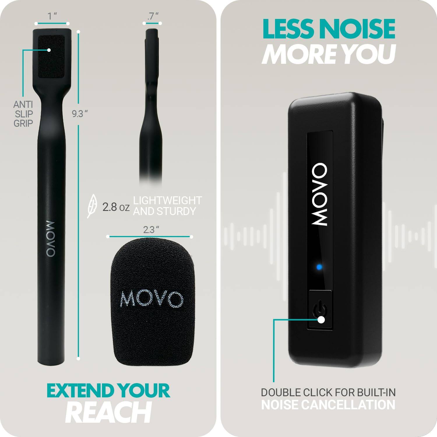 - LESS NOISE MORE YOU
- EXTEND YOUR REACH
- 1" 9.3" 2.8 oz AND STURDY 23"
- ANTI SLIP GRIP
- LIGHTWEIGHT AND STURDY
- DOUBLE CLICK FOR BUILT-IN NOISE CANCELLATION