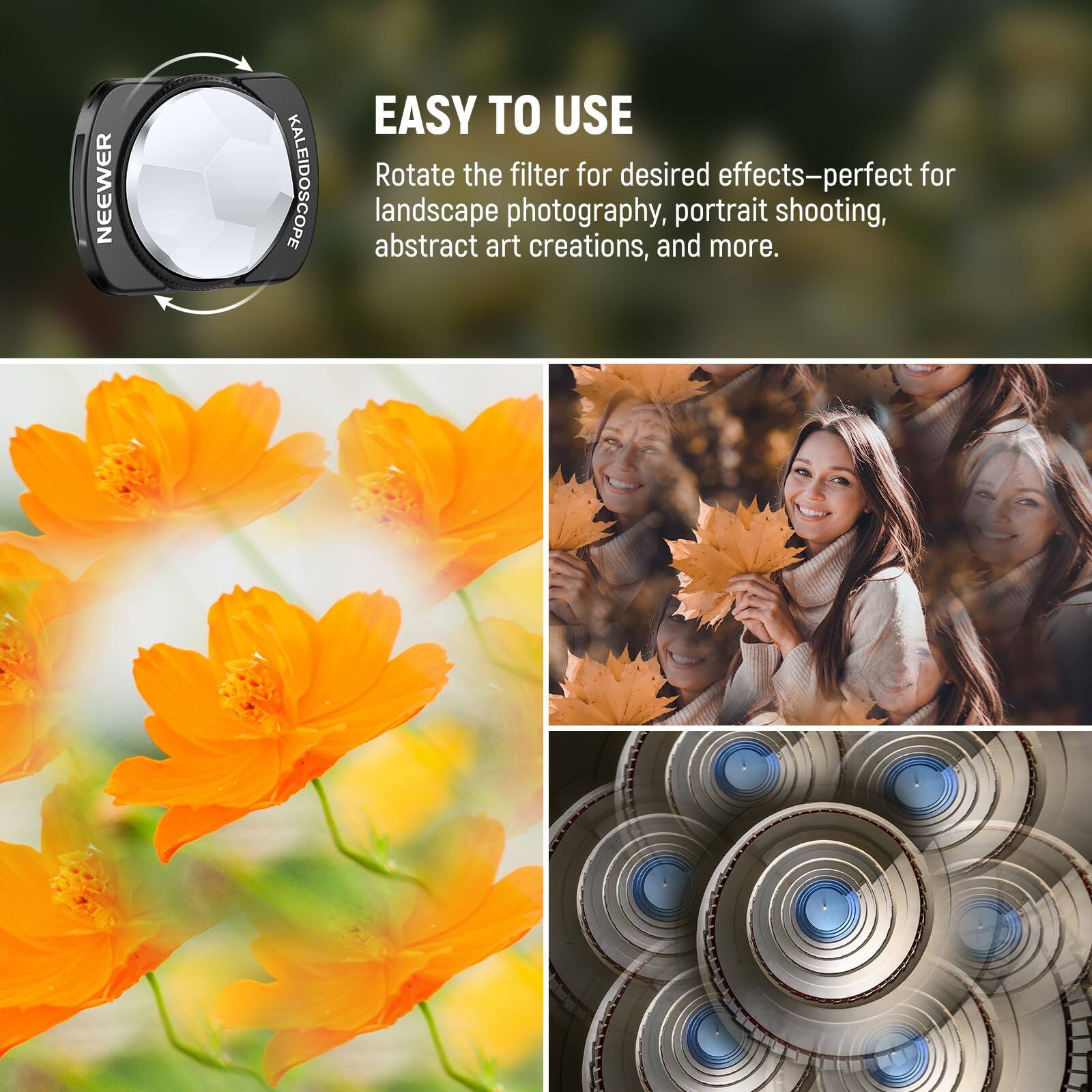 NEEWER KALEIDOSCOPE EASY TO USE

Rotate the filter for desired effects—perfect for landscape photography, portrait shooting, abstract art creations, and more.