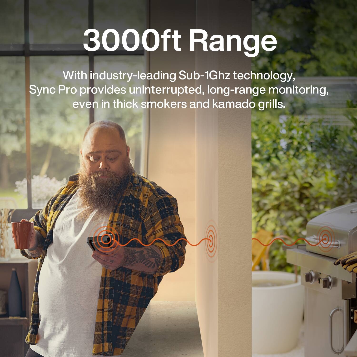 3000ft Range

With industry-leading Sub-1Ghz technology, Sync Pro provides uninterrupted, long-range monitoring, even in thick smokers and kamado grills.