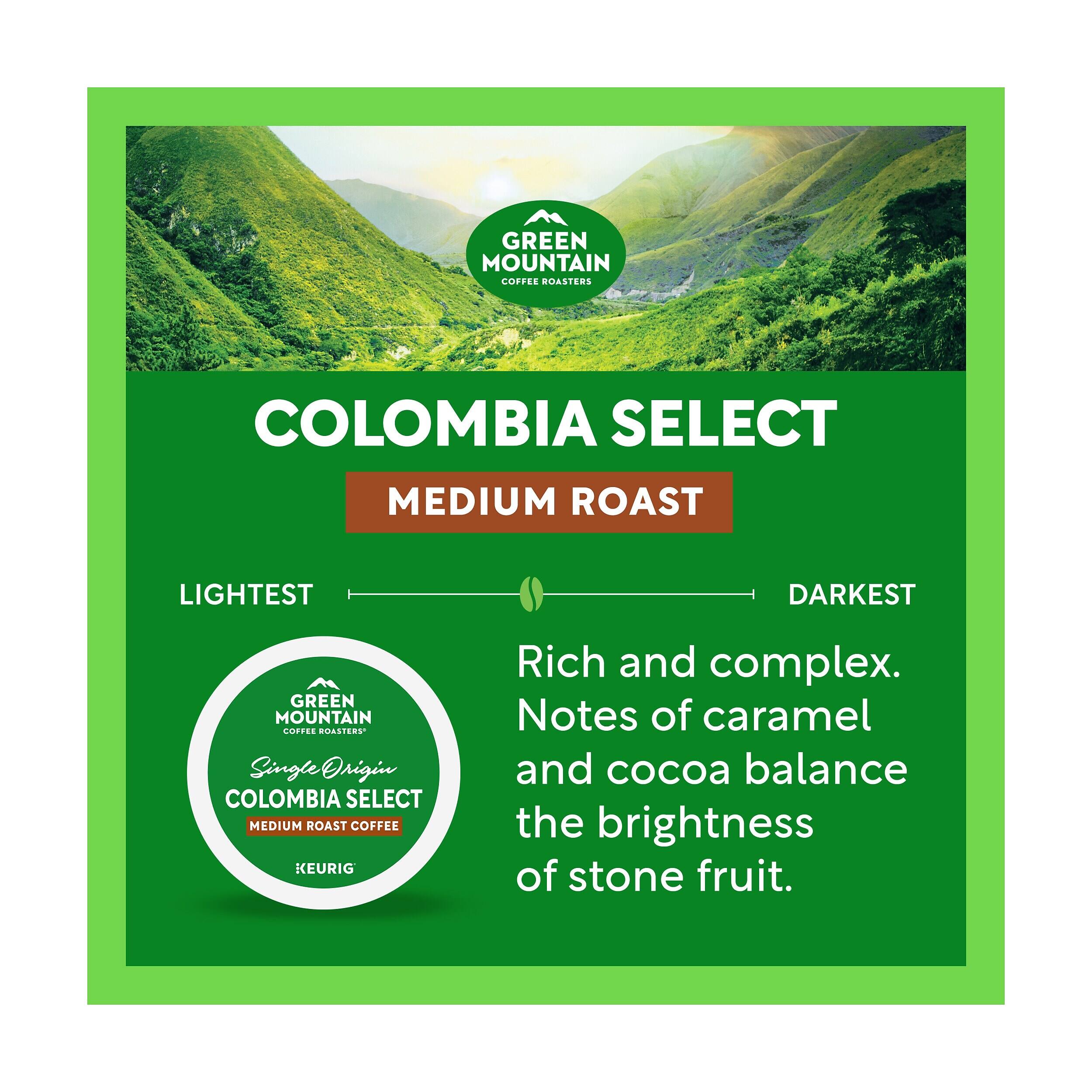 GREEN MOUNTAIN COFFEE ROASTERS  
COLOMBIA SELECT MEDIUM ROAST  
LIGHTEST  
DARKEST  
GREEN MOUNTAIN COFFEE ROASTERS Single Origin COLOMBIA SELECT MEDIUM ROAST COFFEE KEURIG  
Rich and complex. Notes of caramel and cocoa balance the brightness of stone fruit.
