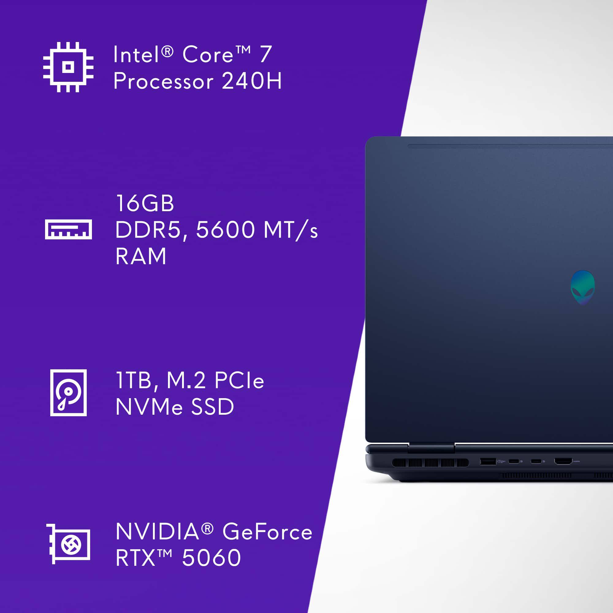 Intel® Core™ 7 Processor 240H  
16GB DDR5, 5600 MT/s RAM  
1TB, M.2 PCIe NVMe SSD  
NVIDIA® GeForce RTX™ 5060