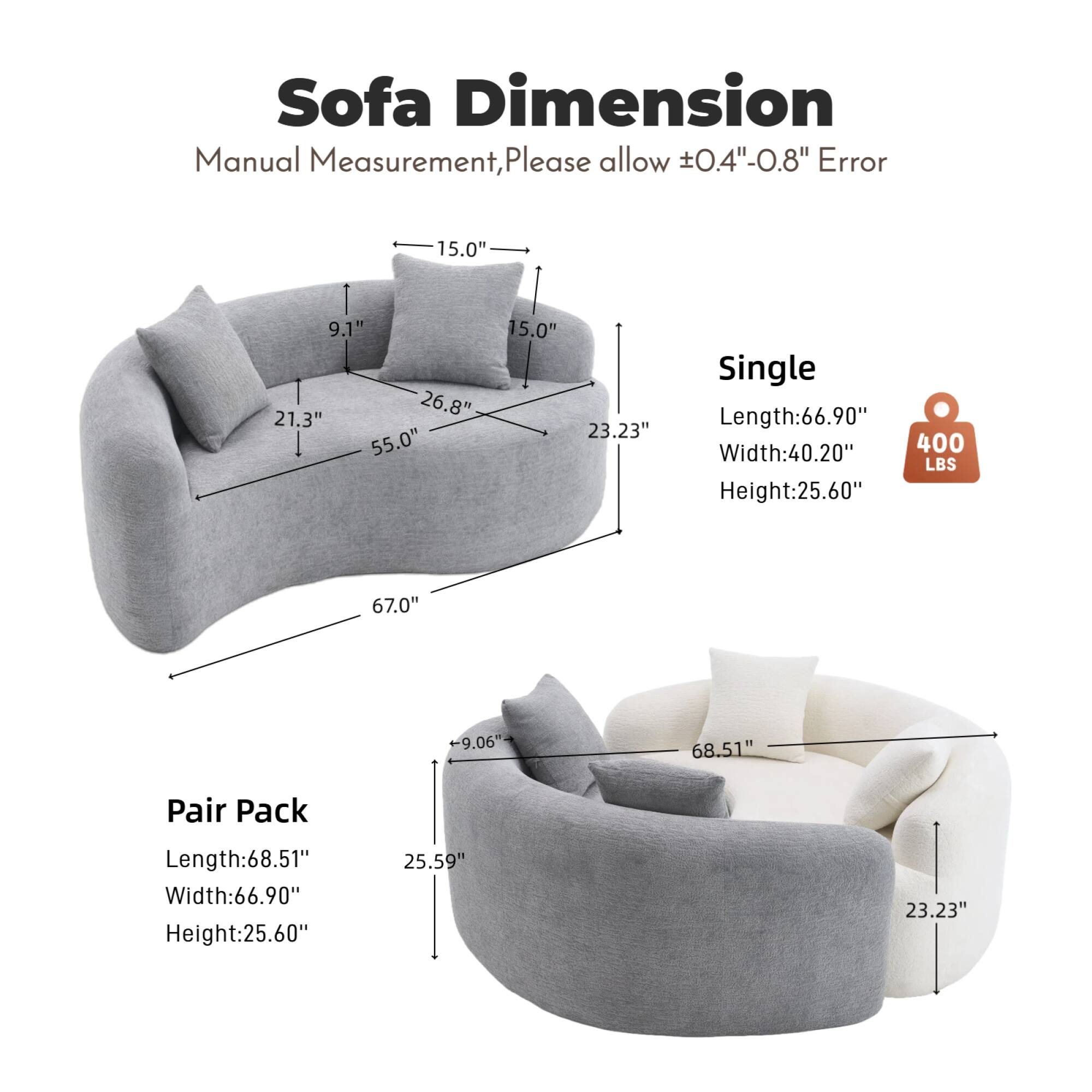 Sofa Dimension  
Manual Measurement, Please allow 0.4"-0.8" Error  

Single  
Length: 66.90"  
Width: 40.20"  
Height: 25.60"  

Pair Pack  
Length: 68.51"  
Width: 66.90"  
Height: 25.60"  

Dimensions:  
- 15.0"  
- 9.1"  
- 21.3"  
- 26.8"  
- 55.0"  
- 23.23"  
- 67.0"  
- 9.06"  
- 68.51"  
- 25.59"
