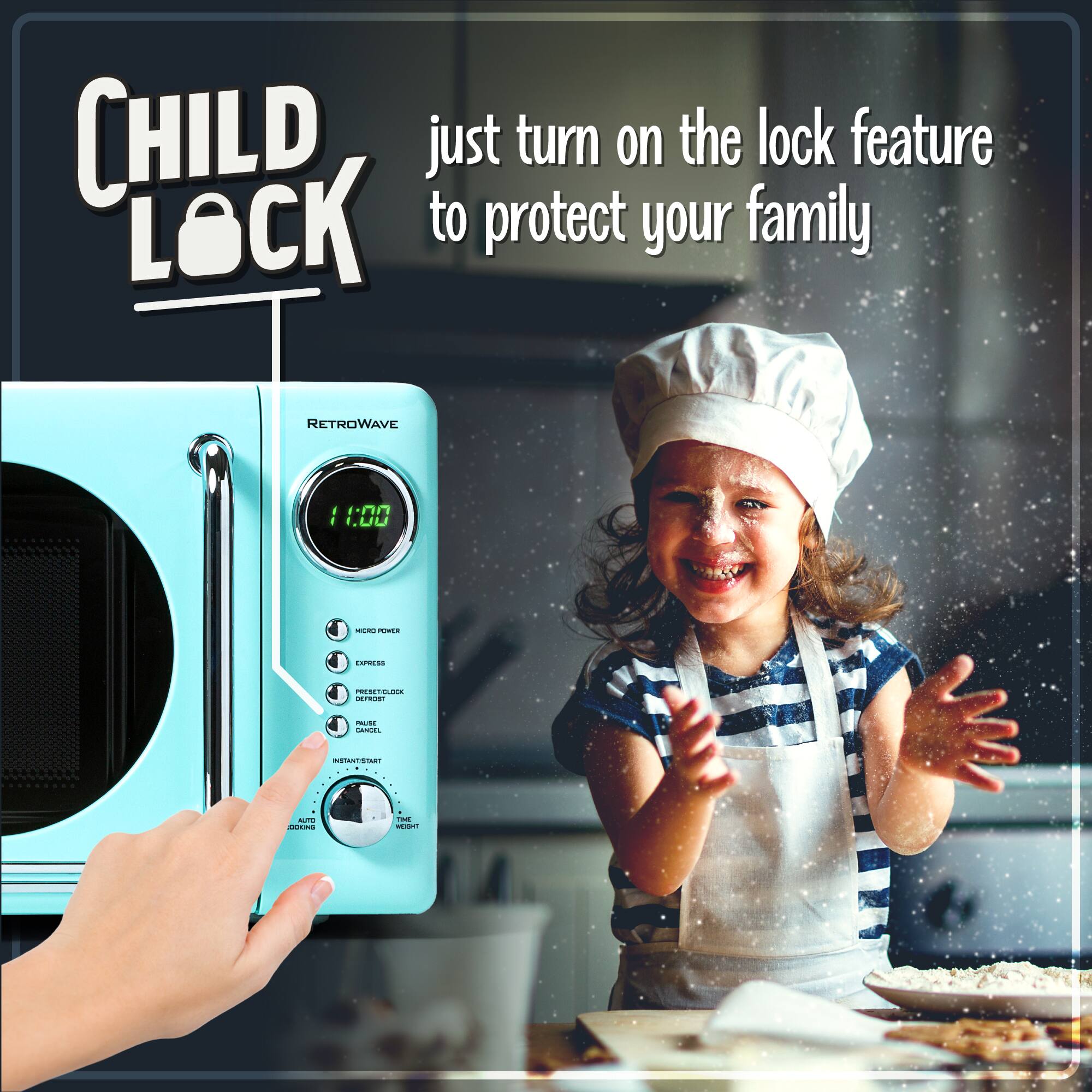 CHILD LOCK

just turn on the lock feature to protect your family