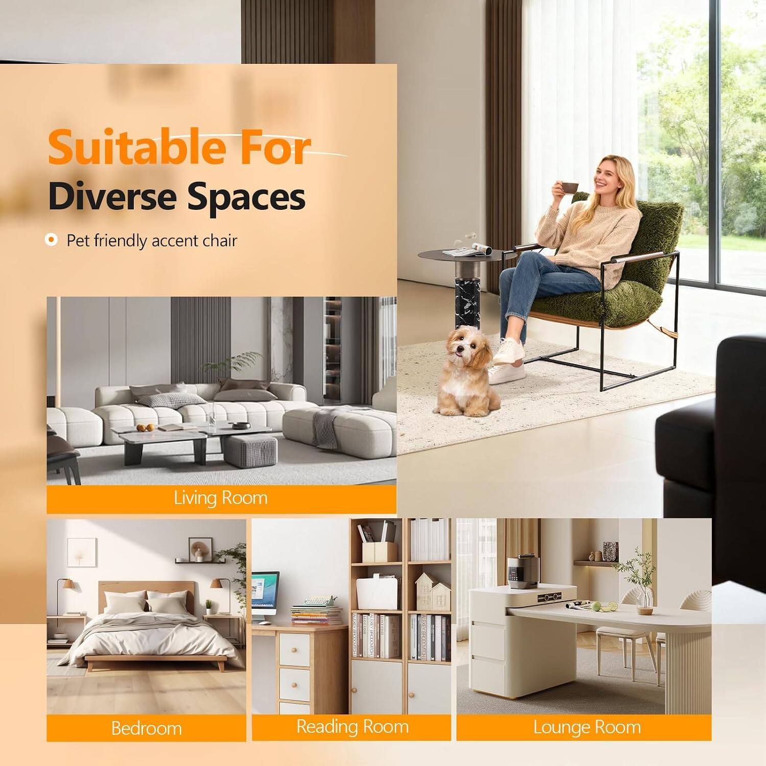 Suitable For Diverse Spaces  
Pet friendly accent chair

Living Room  
Bedroom  
Reading Room  
Lounge Room