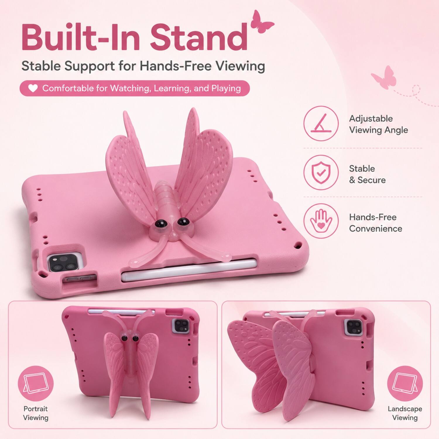 Built-In Stand  
Stable Support for Hands-Free Viewing  
Comfortable for Watching, Learning, and Playing  
Adjustable Viewing Angle  
Stable & Secure  
Hands-Free Convenience  
Portrait Viewing  
Landscape Viewing