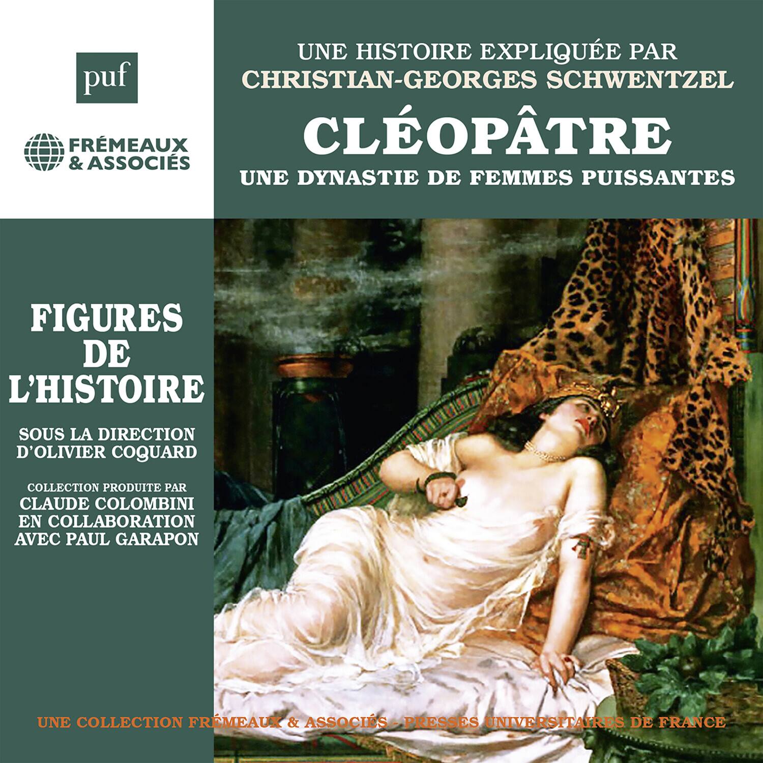 **puf**  
FRÉMEAUX & ASSOCIÉS  

**FIGURES DE L'HISTOIRE**  
Sous la direction d'Olivier Coquard  

**UNE HISTOIRE EXPLIQUÉE PAR**  
CHRISTIAN-GEORGES SCHWENTZEL  

**CLÉOPÂTRE**  
UNE DYNASTIE DE FEMMES PUISSANTES  

Collection produite par Claude Colombini en collaboration avec Paul Garapon  

**UNE COLLECTION FRÉMEAUX & ASSOCIÉS**  
PRESSES UNIVERSITAIRES DE FRANCE