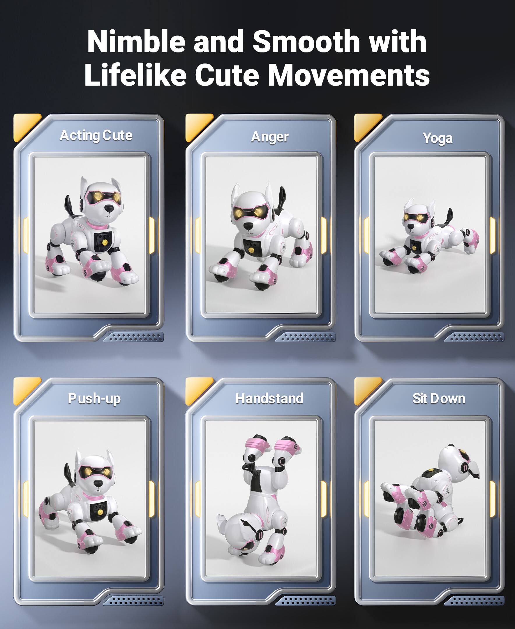 Nimble and Smooth with Lifelike Cute Movements

- Acting Cute
- Anger
- Yoga
- Push-up
- Handstand
- Sit Down