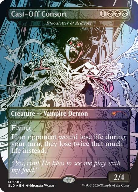 Cast-Off Consort  
Bloodletter of Aclazotz  
1  
Creature — Vampire Demon  
Flying  
If an opponent would lose life during your turn, they lose twice that much life instead.  
"Yes, run! He likes to see me play with my food."  
2/4  
M 2502  
SLD * EN  
MICHAEL WALSH  
TM & © 2026 Wizards of the Coast