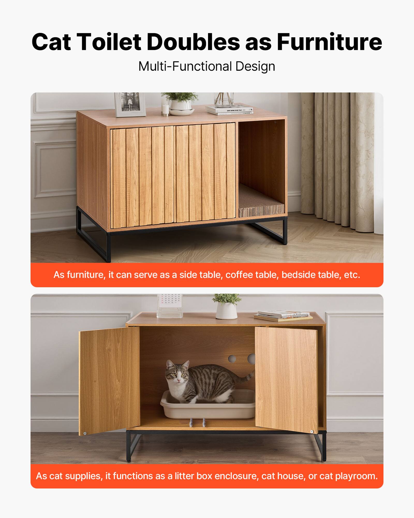 Cat Toilet Doubles as Furniture  
Multi-Functional Design  

As furniture, it can serve as a side table, coffee table, bedside table, etc.  

As cat supplies, it functions as a litter box enclosure, cat house, or cat playroom.