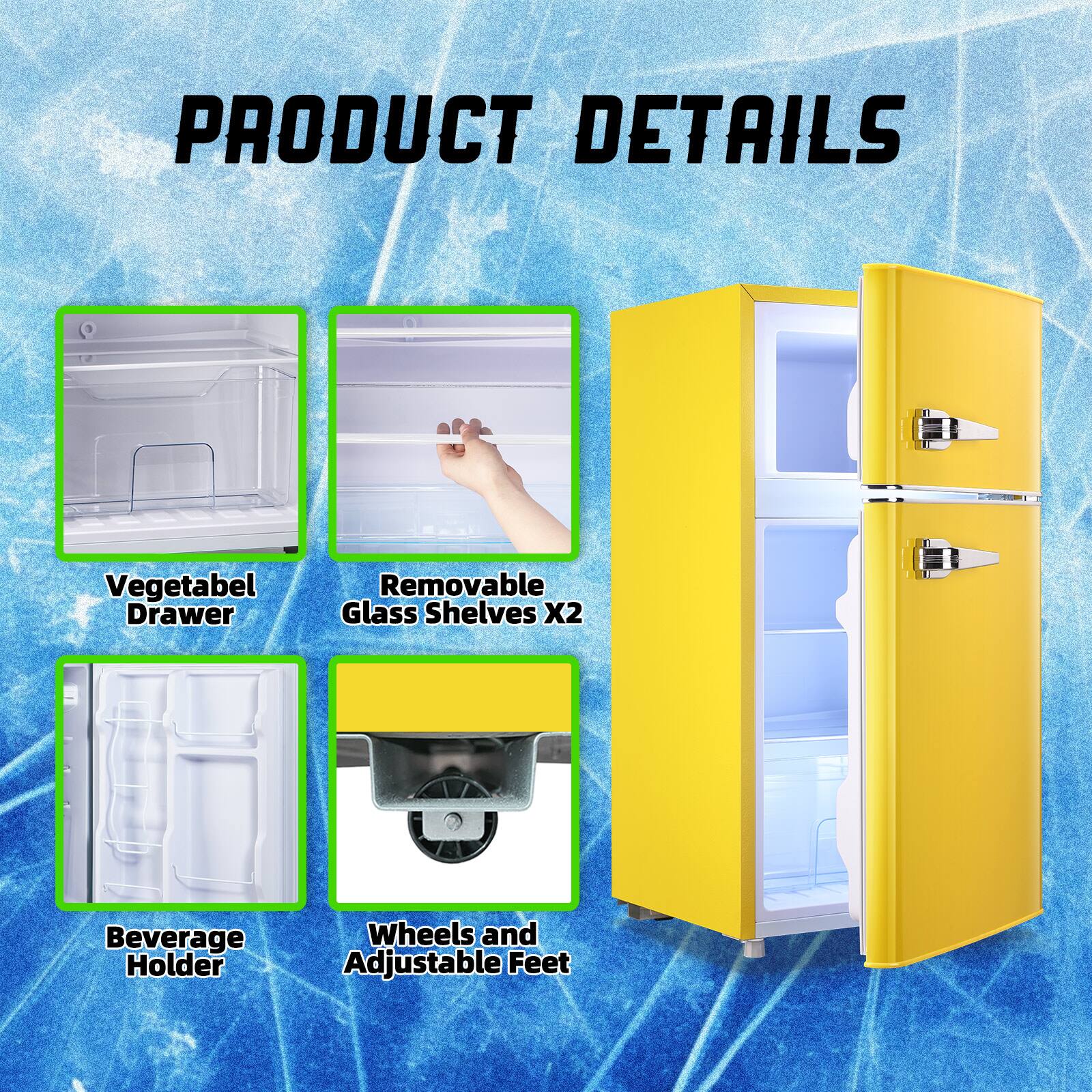 PRODUCT DETAILS  
- Vegetabel Drawer  
- Removable Glass Shelves X2  
- Beverage Holder  
- Wheels and Adjustable Feet