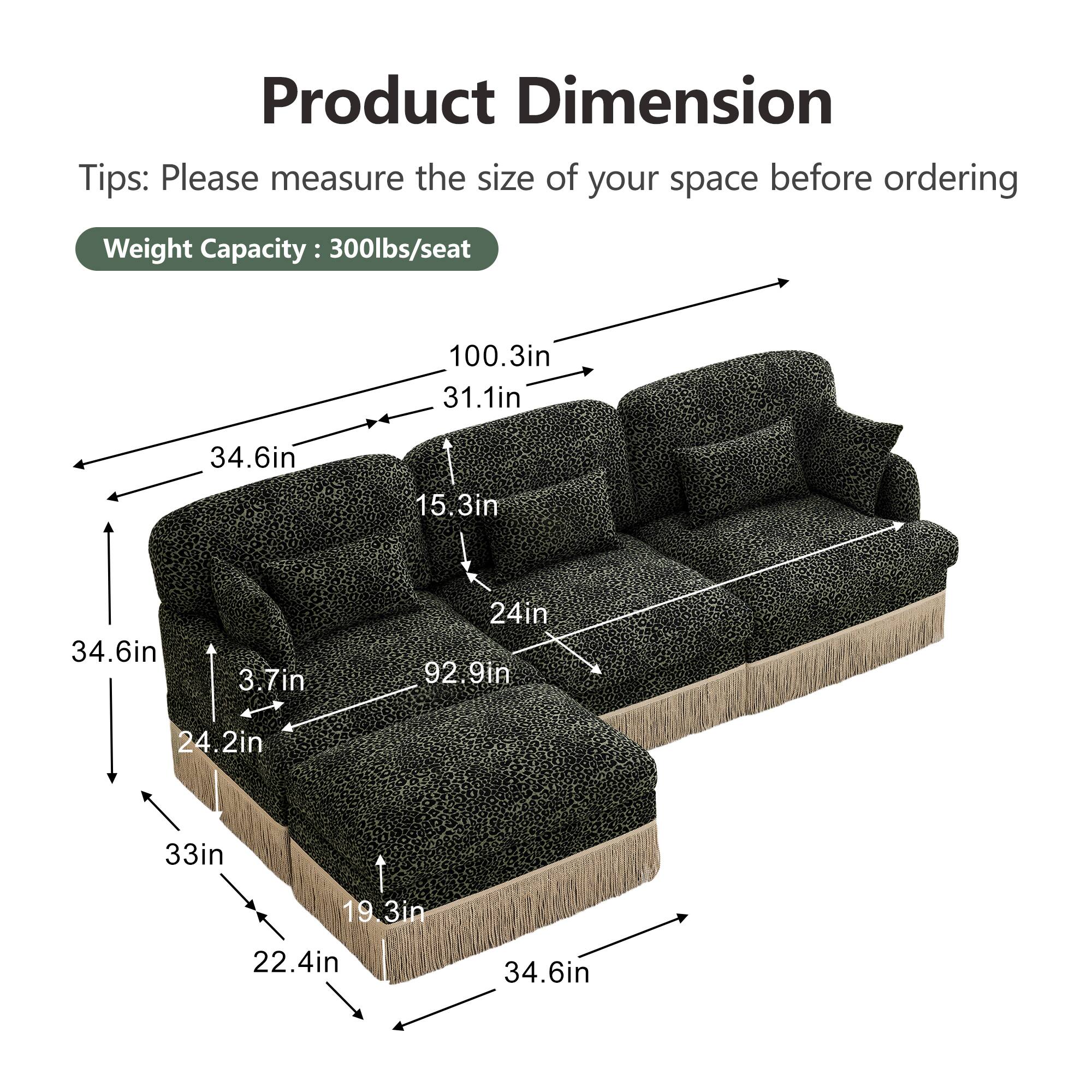 Product Dimension  
Tips: Please measure the size of your space before ordering  
Weight Capacity: 300lbs/seat  

- 100.3in  
- 31.1in  
- 34.6in  
- 15.3in  
- 34.6in  
- 3.7in  
- 24in  
- 92.9in  
- 24.2in  
- 33in  
- 19.3in  
- 22.4in  
- 34.6in