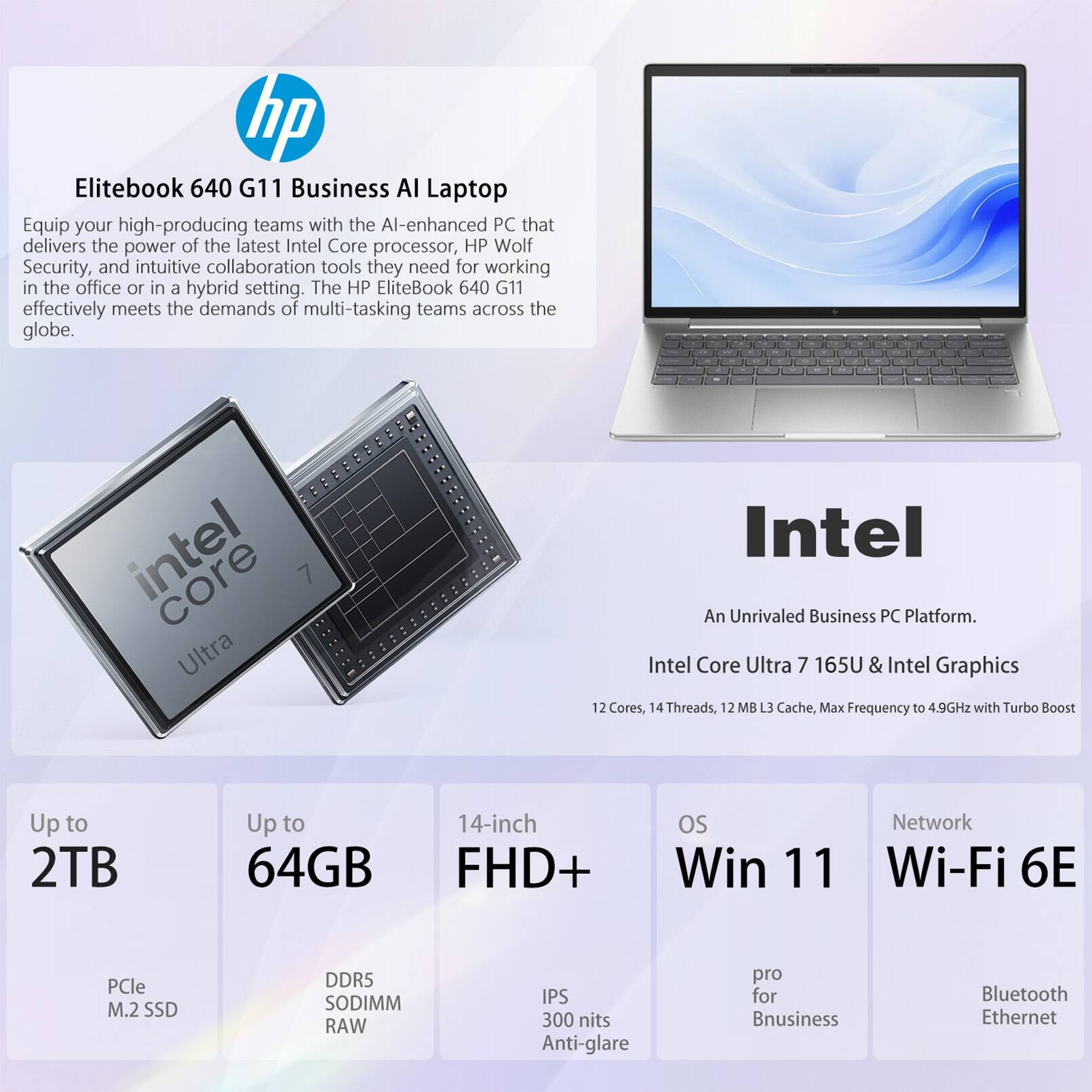 hp Elitebook 640 G11 Business AI Laptop

Equip your high-producing teams with the AI-enhanced PC that delivers the power of the latest Intel Core processor, HP Wolf Security, and intuitive collaboration tools they need for working in the office or in a hybrid setting. The HP EliteBook 640 G11 effectively meets the demands of multi-tasking teams across the globe.

Intel Ultra 7 Intel An Unrivaled Business PC Platform. Intel Core Ultra 7 165U & Intel Graphics

12 Cores, 14 Threads, 12 MB L3 Cache, Max Frequency to 4.9GHz with Turbo Boost

Up to 2TB

Up to 64GB

14-inch FHD+ IPS 300 nits Anti-glare

OS Win 11 pro for Business

Network Wi-Fi 6E

PCle M.2 SSD DDR5 SODIMM RAW

Bluetooth Ethernet