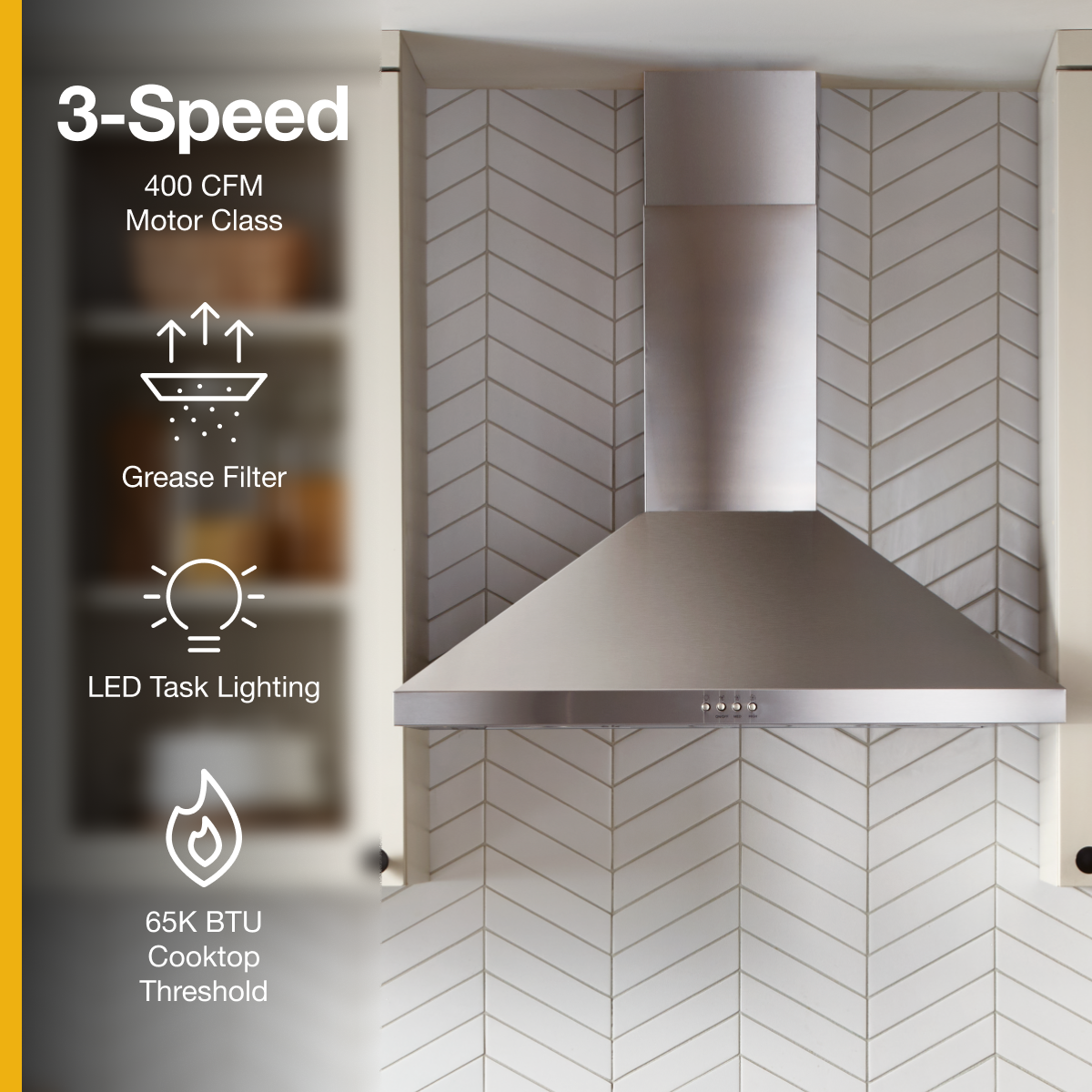 3-Speed  
400 CFM Motor Class  
Grease Filter  
LED Task Lighting  
65K BTU Cooktop Threshold