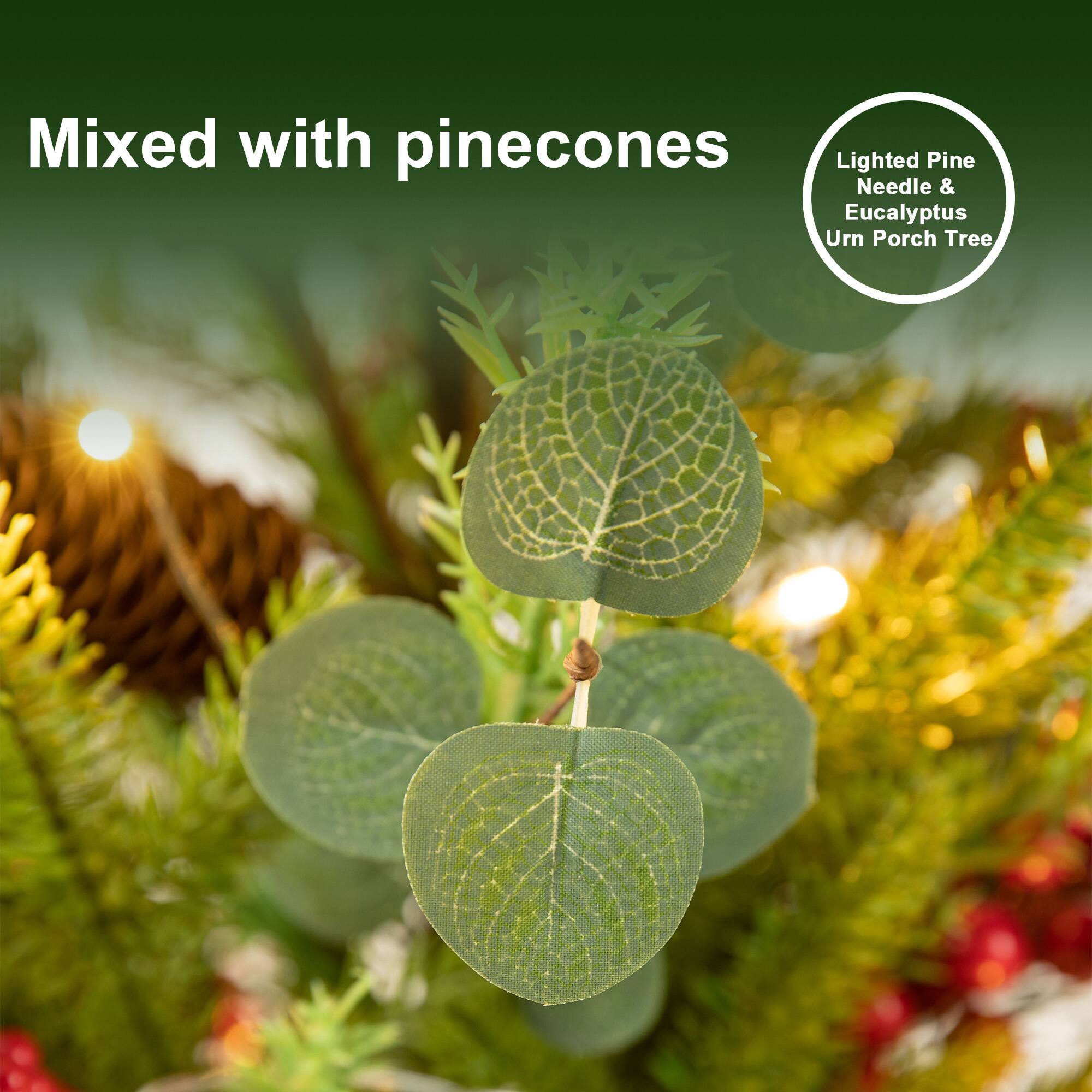 Mixed with pinecones  
Lighted Pine Needle & Eucalyptus Urn Porch Tree