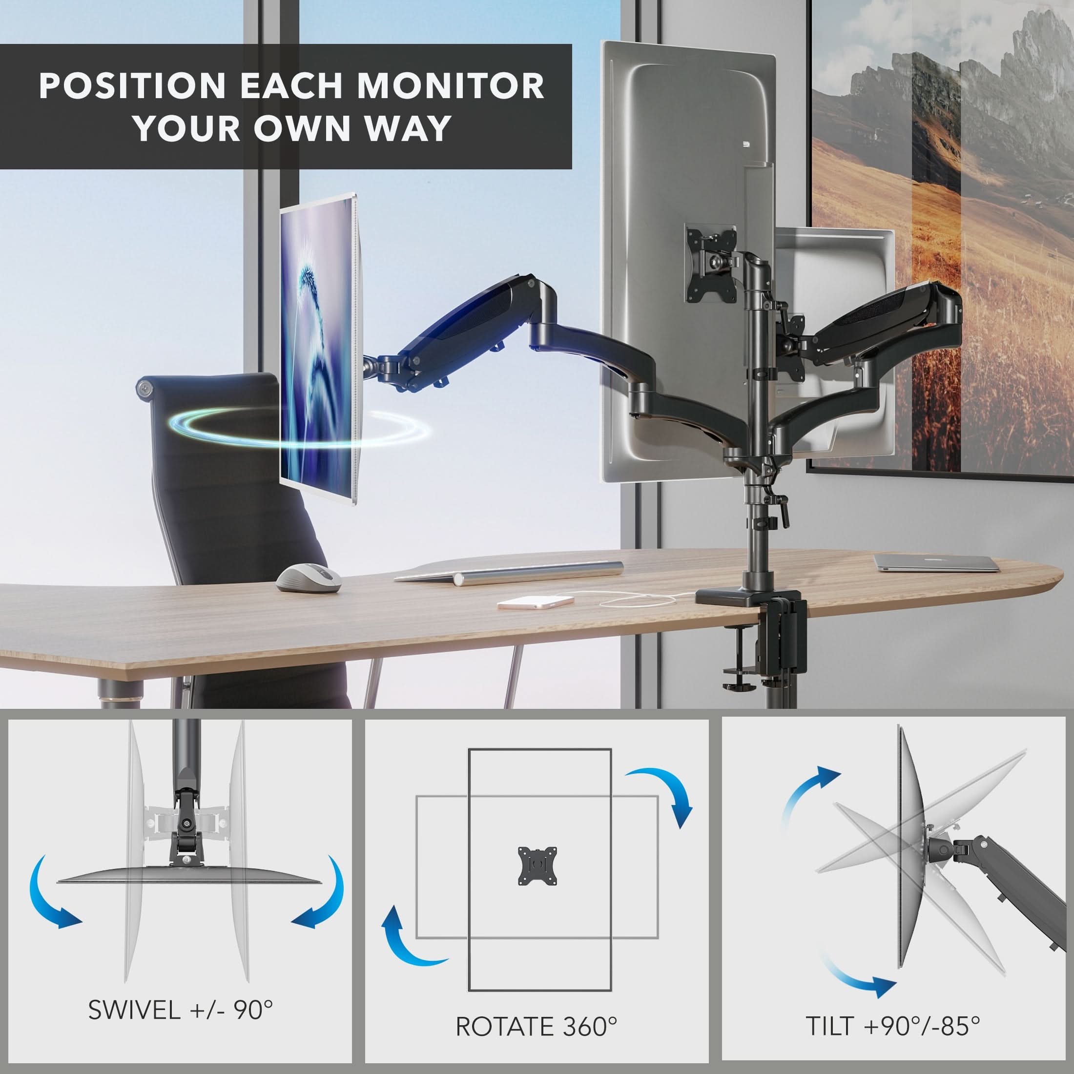 POSITION EACH MONITOR YOUR OWN WAY

SWIVEL +/- 90°
ROTATE 360°
TILT +90°/-85°