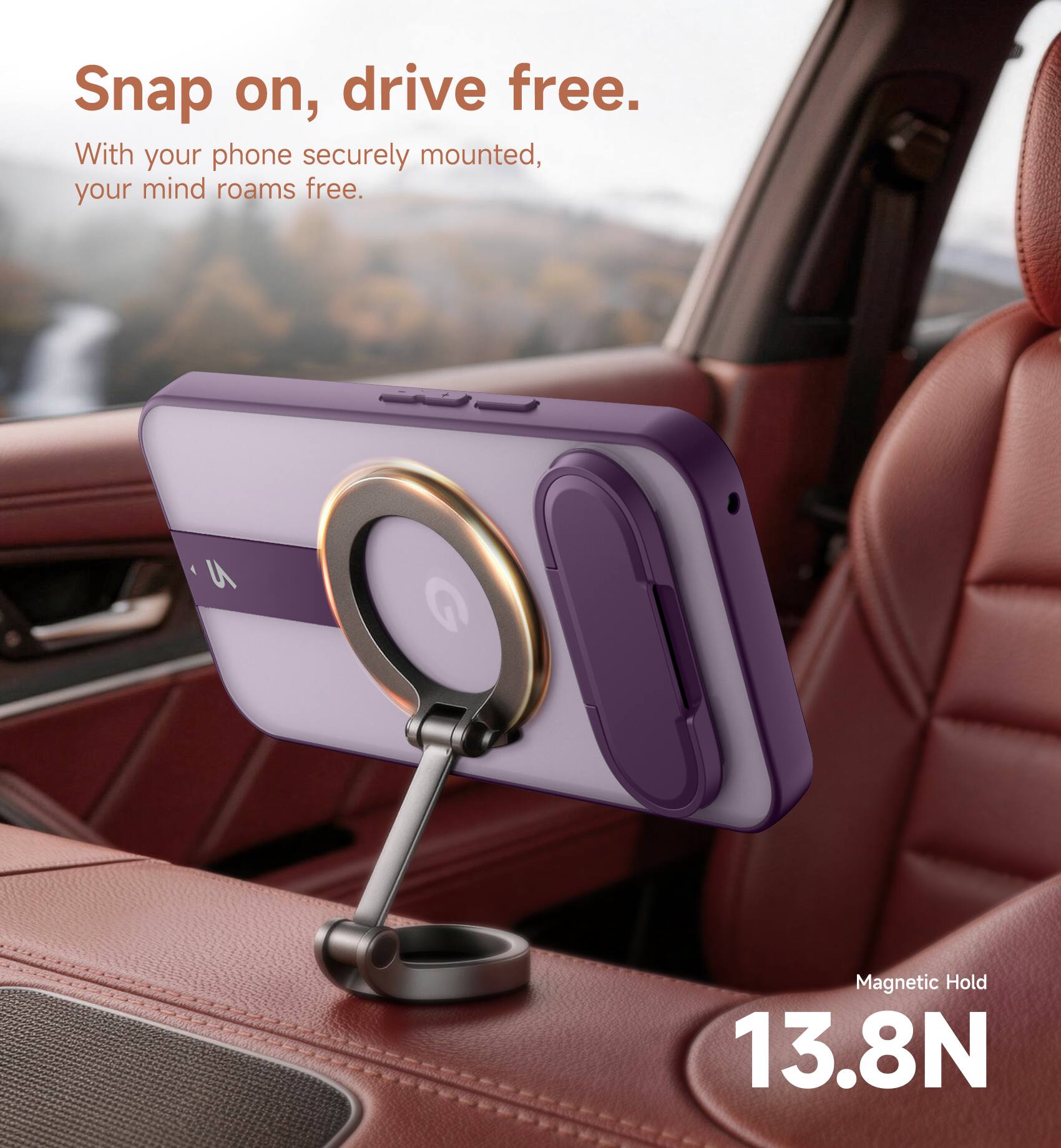 Snap on, drive free.  
With your phone securely mounted, your mind roams free.  

Magnetic Hold 13.8N