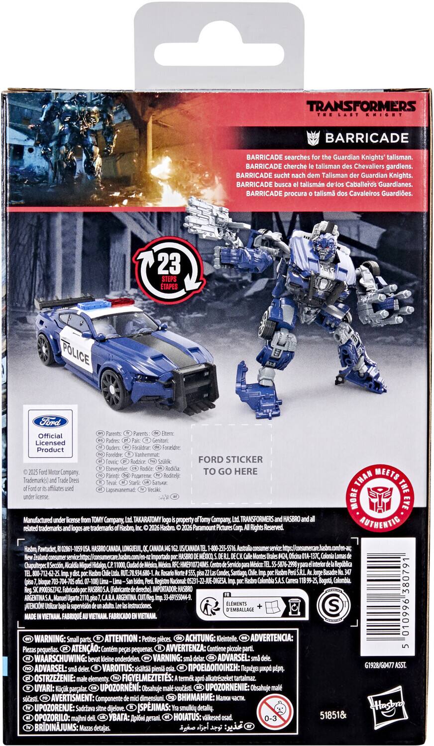 TRANSFORMERS  
BARRICADE  

BARRICADE searches for the Guardian Knights' talisman.  
BARRICADE cherche le talisman des Chevaliers gardiens.  
BARRICADE busca el talismán delos Caballeros Guardianes.  
BARRICADE procura talismão dos Cavaleiros Guardiões.  

23 STEPS TAPES  

POLICE Ford Official Licensed Product  

Vanhemmat: FORD STICKER Ebeveynler GO HERE Company.  
Roditely Trademark(s) affiliates Lapsevanemad: Manufactured Company, TAKARATOMY property Tomy Company, TRANSFORMERS HASBRO related trademarks trademarks Hasbro, Hasbro Paramount Pictures Rights Reserved.  
THAN MEETS THE MORE EYE AUTHENTIC Hasbro, Pawtucket, CANADA LONGUEUIL, CANADA US/CANADA -800-255-5516 Australia comfen-au, Zealand consumer Importado HASBRO MXICO, 014-137C, Chapultepec Seacdon, Alcaldia Miguel Hidalgo, México, HME910724IM5 Servicio 