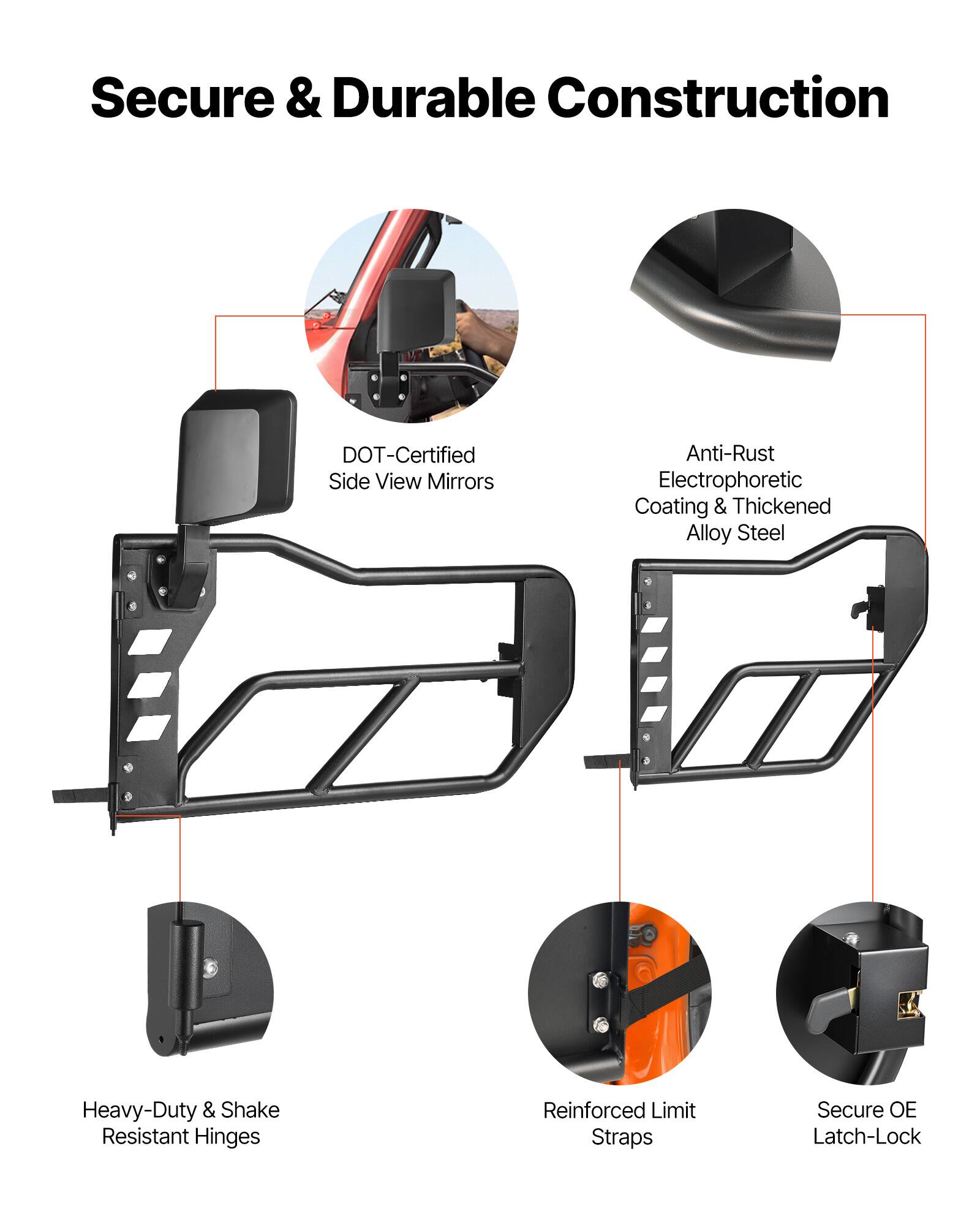 Secure & Durable Construction  
DOT-Certified Side View Mirrors  
Anti-Rust Electrophoretic Coating & Thickened Alloy Steel  
Heavy-Duty & Shake Resistant Hinges  
Reinforced Limit Straps  
Secure OE Latch-Lock