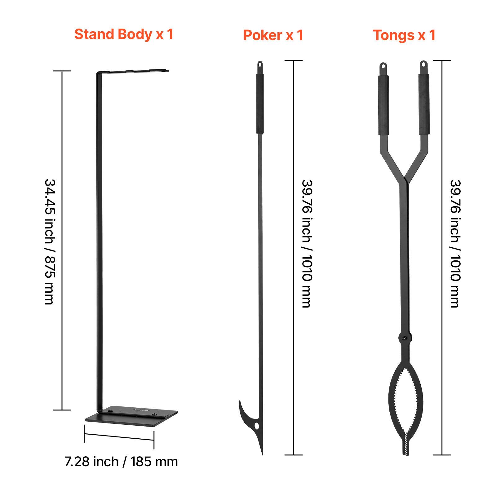 Stand Body x 1  
Poker x 1  
Tongs x 1  

34.45 inch / 875 mm  
39.76 inch / 1010 mm  
39.76 inch / 1010 mm  
7.28 inch / 185 mm