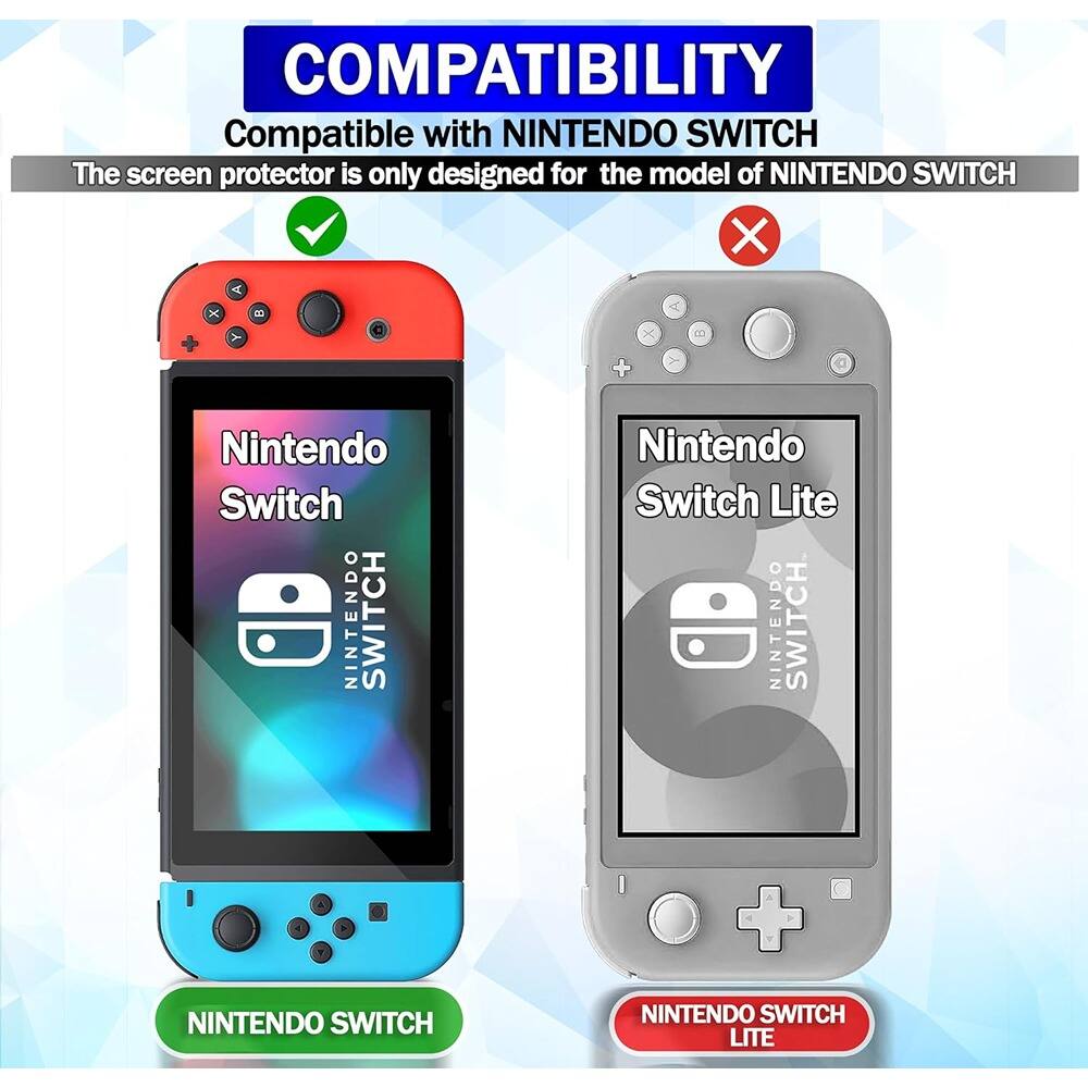 COMPATIBILITY  
Compatible with NINTENDO SWITCH  
The screen protector is only designed for the model of NINTENDO SWITCH  

Nintendo Switch  
NINTENDO SWITCH  

Nintendo Switch Lite  
NINTENDO SWITCH LITE