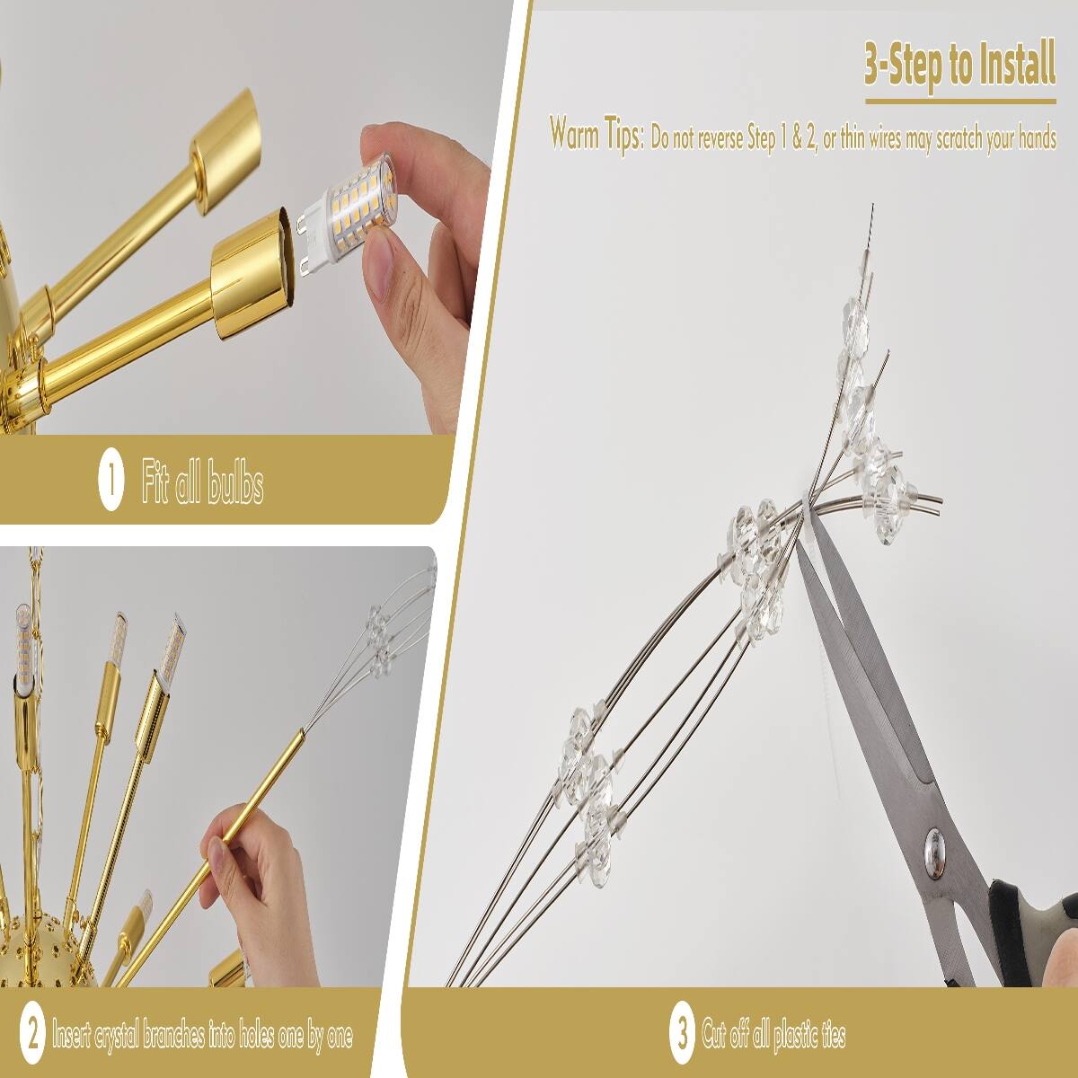 3-Step to Install

Warm Tips: Do not reverse Step 1 & 2, or thin wires may scratch your hands

1. Fit all bulbs
2. Insert crystal branches into holes one by one
3. Cut off all plastic ties