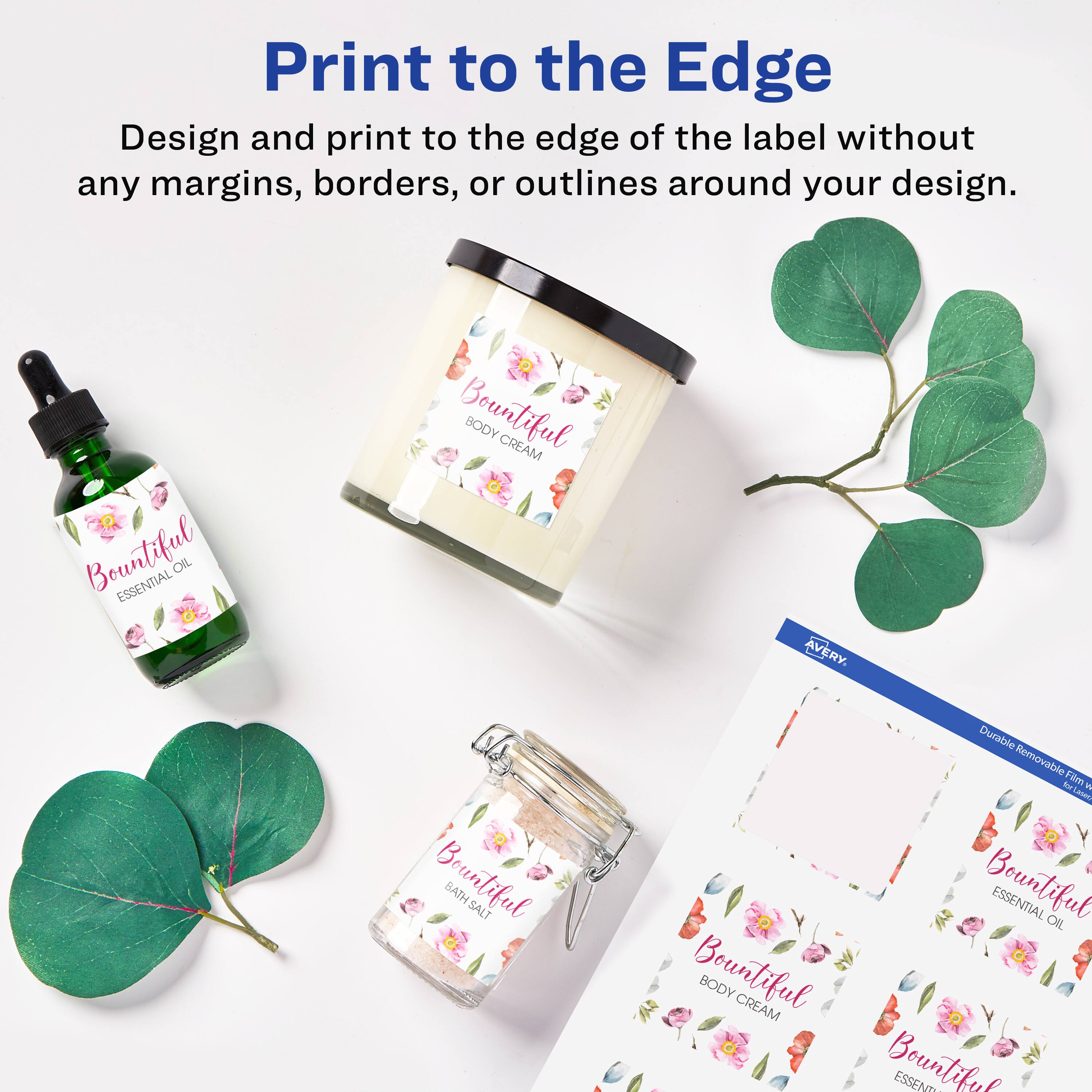 Print to the Edge

Design and print to the edge of the label without any margins, borders, or outlines around your design.

Bountiful ESSENTIAL OIL  
Bountiful BODY CREAM  
Bountiful BATH SALT  

AVERY  
Durable Removable Film