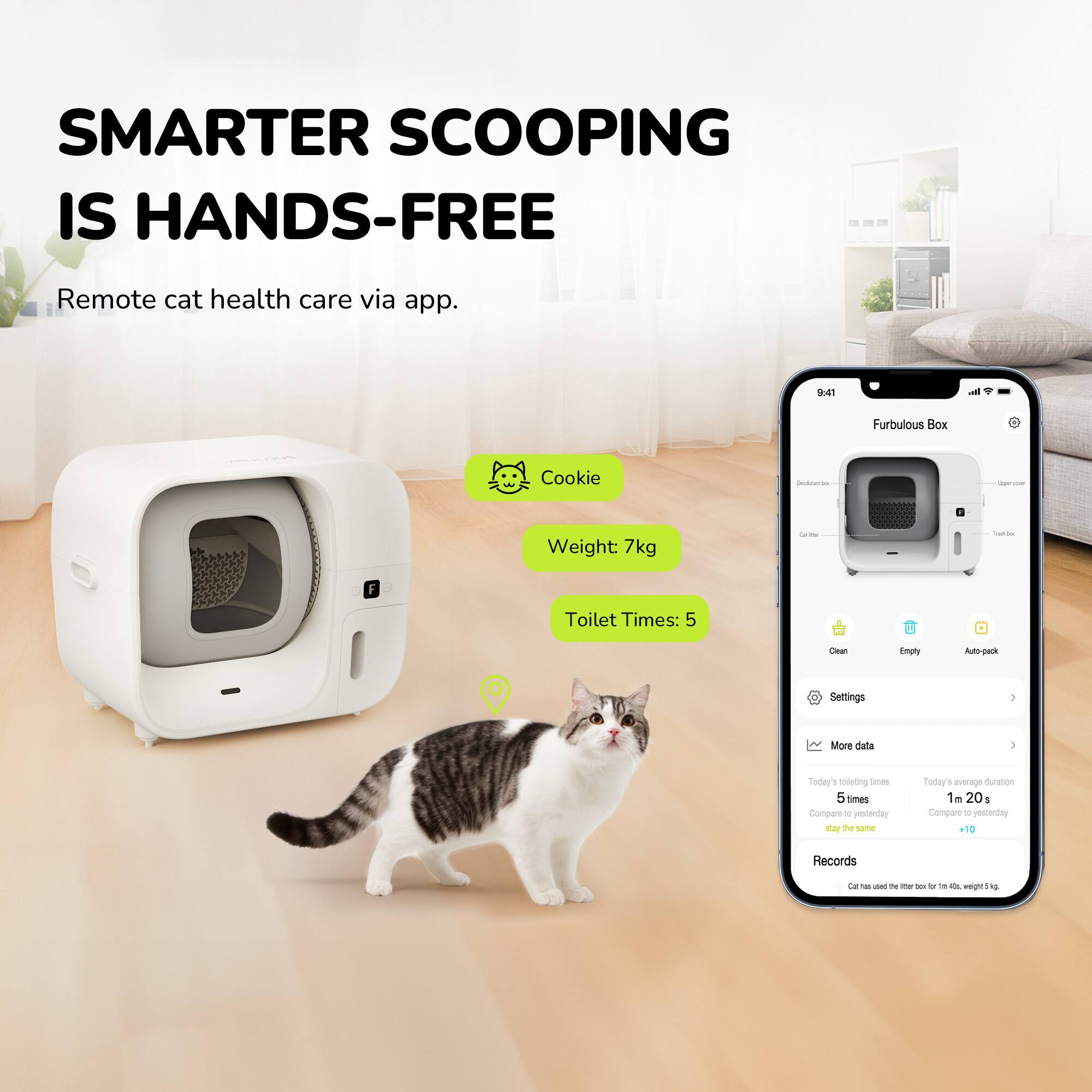 Smarter scooping is hands-free. Remote cat health care via app. 3.41 - Furbulous Box Cookie - - - - Weight: 7kg. Toilet Times: 5 - 10. Auto-pack Settings - More data. Today's todeting - 5 times. Compare - yesterday stay the same. Today's average nuraion - 1m 20s. Compare - yesterday +10. Records - 9.