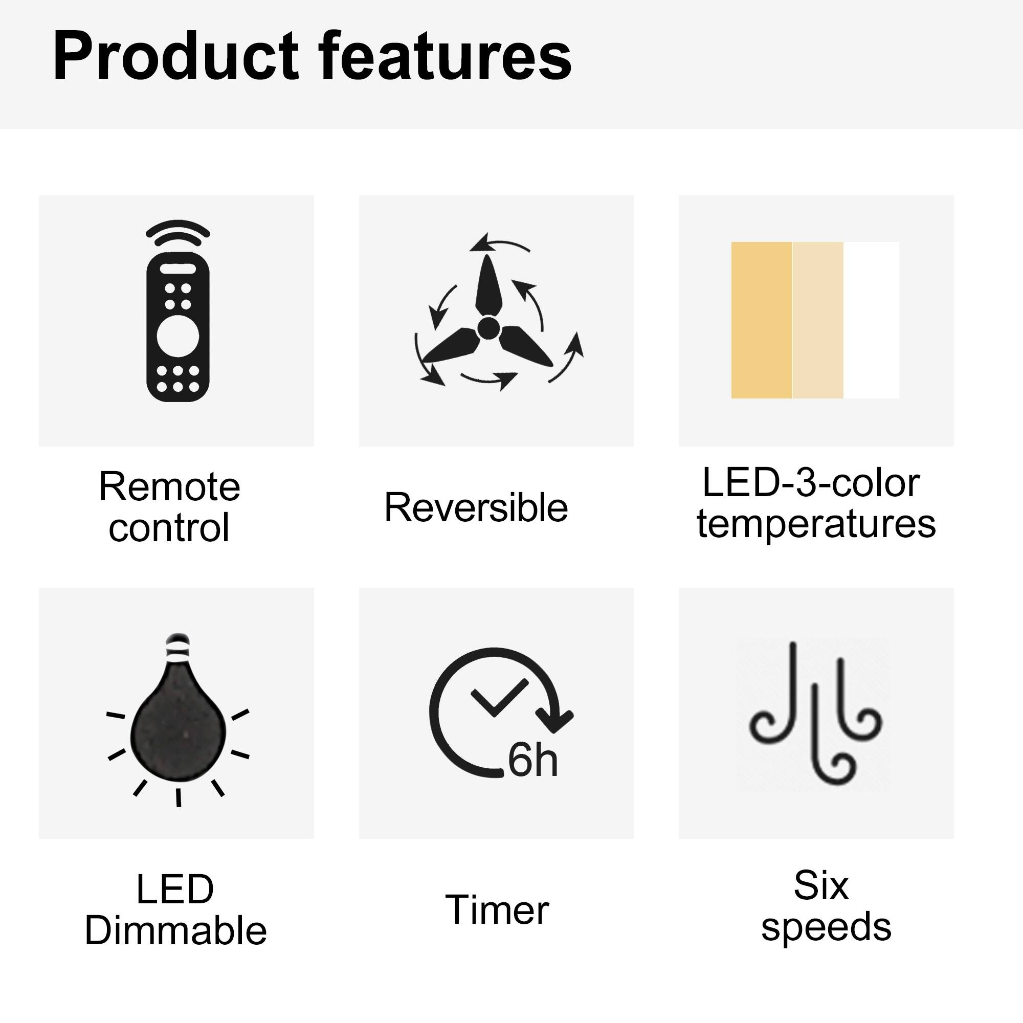 Product features

- Remote control
- Reversible
- LED-3-color temperatures
- LED Dimmable
- Timer (6h)
- Six speeds