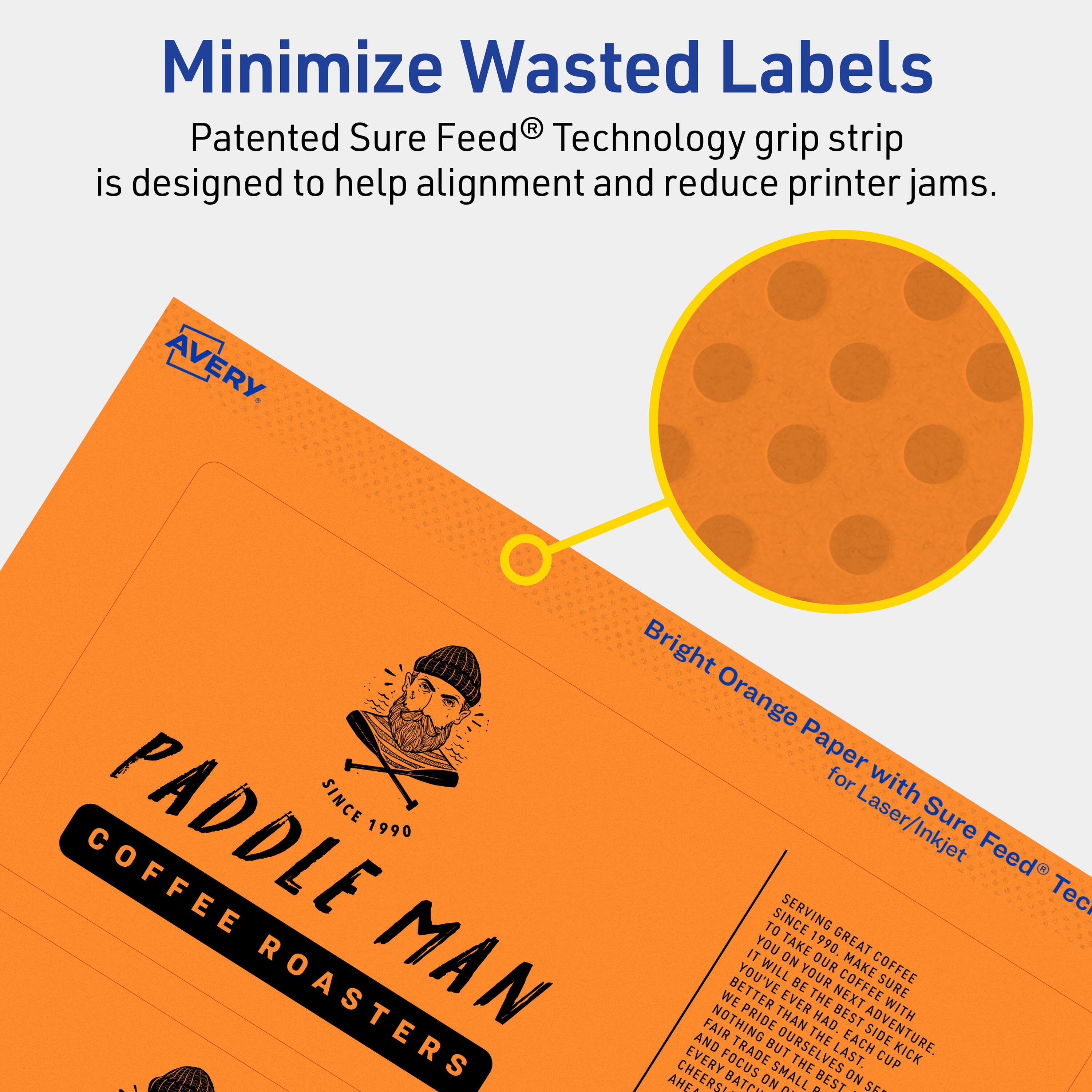 Minimize Wasted Labels

Patented Sure Feed® Technology grip strip is designed to help alignment and reduce printer jams.

Bright Orange Paper with Sure Feed® Technology for Laser/Inkjet

AVERY

PADDLE MAN COFFEE ROASTERS
SINCE 1990

Serving great coffee since 1990. You've made the next best cup. We've had the best adventure. Nothing but the best on our side. Cheers to the last batch.