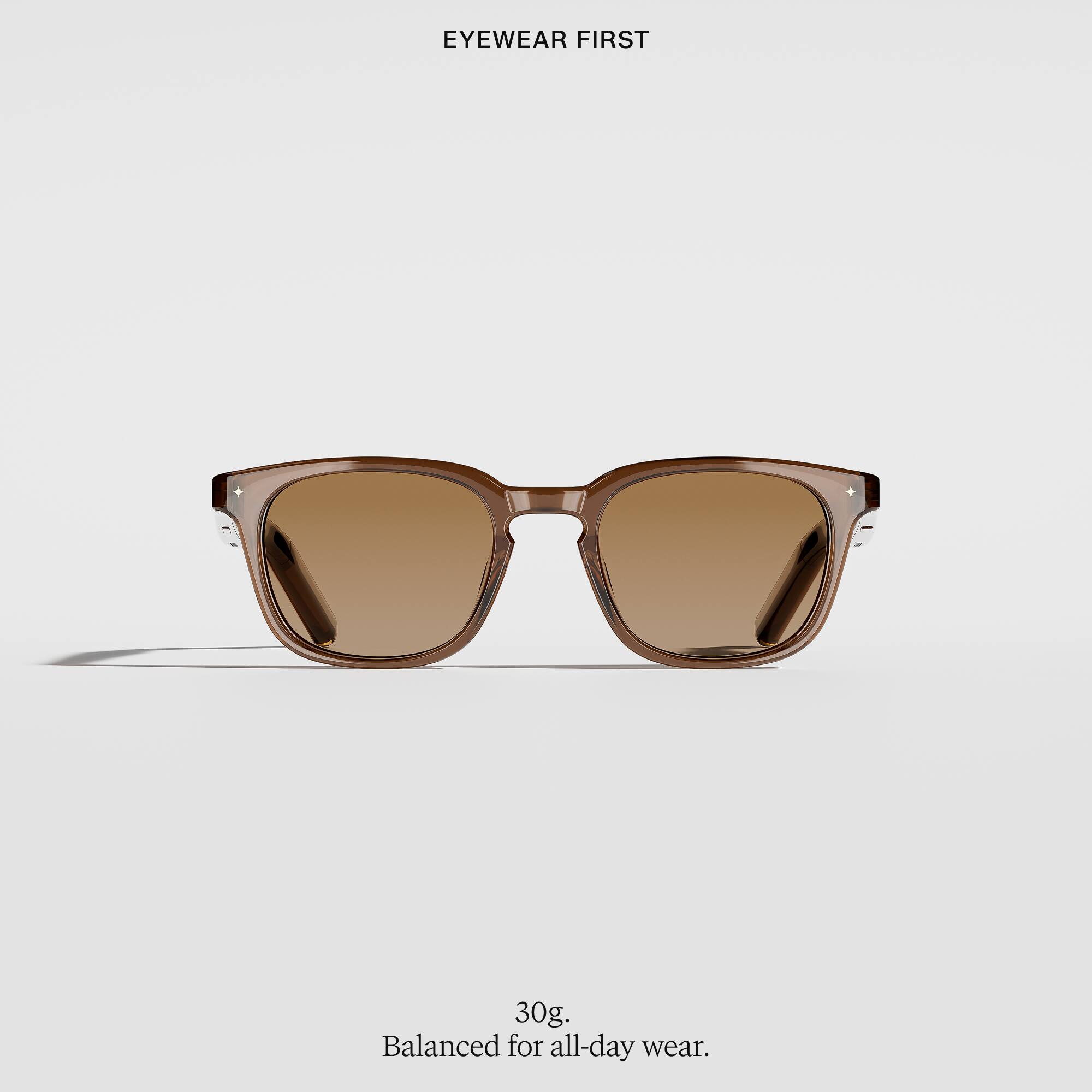 EYEWEAR FIRST

30g, Balanced for all-day wear.