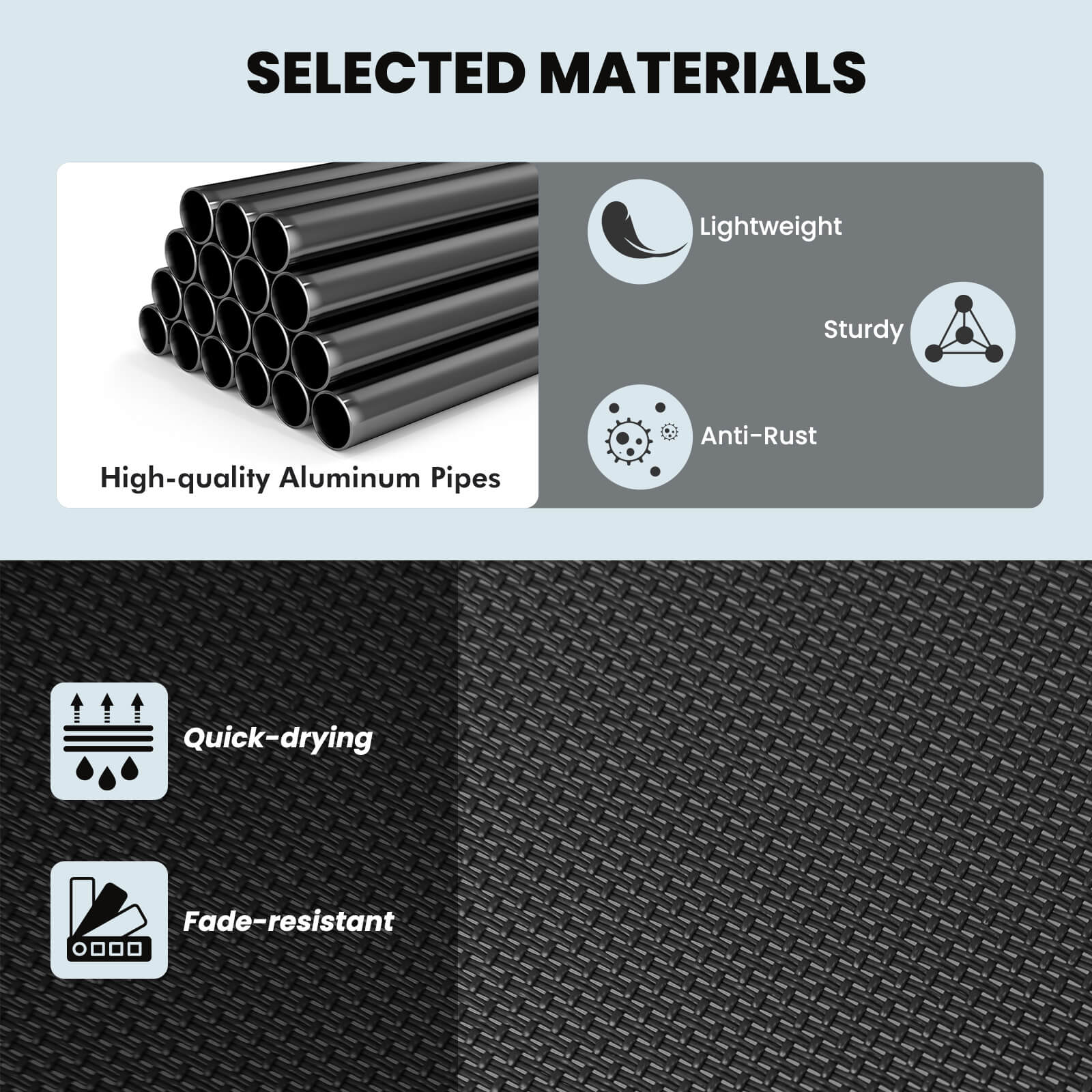 SELECTED MATERIALS

Lightweight  
Sturdy  
Anti-Rust  
Quick-drying  
Fade-resistant  

High-quality Aluminum Pipes