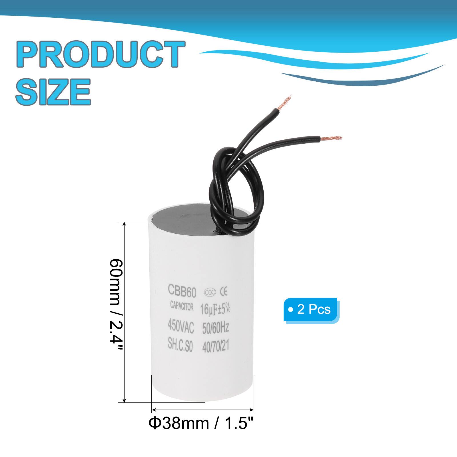 PRODUCT SIZE  
60mm / 2.4"  
CBB60 DOC CE CAPACITOR  
16µF ±5%  
450VAC 50/60Hz  
SH.C.SO  
40/70/21  
2 Pcs  
38mm / 1.5"